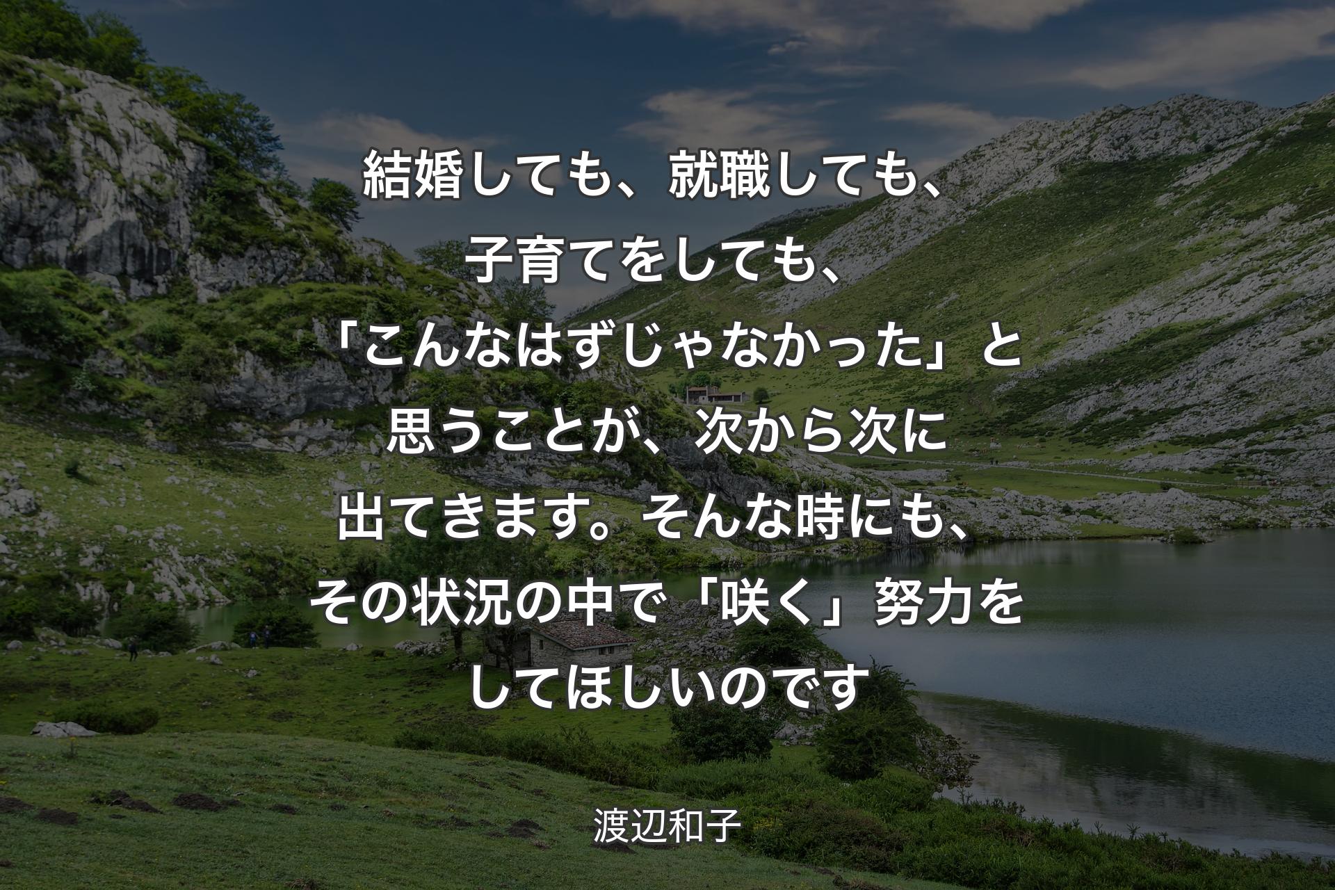 【背景1】結婚しても、就職しても、子育てをしても、「こんなはずじゃなかった」と思うことが、次から次に出てきます。そんな時にも、その状況の中で「咲く」努力をしてほしいのです - 渡辺和子