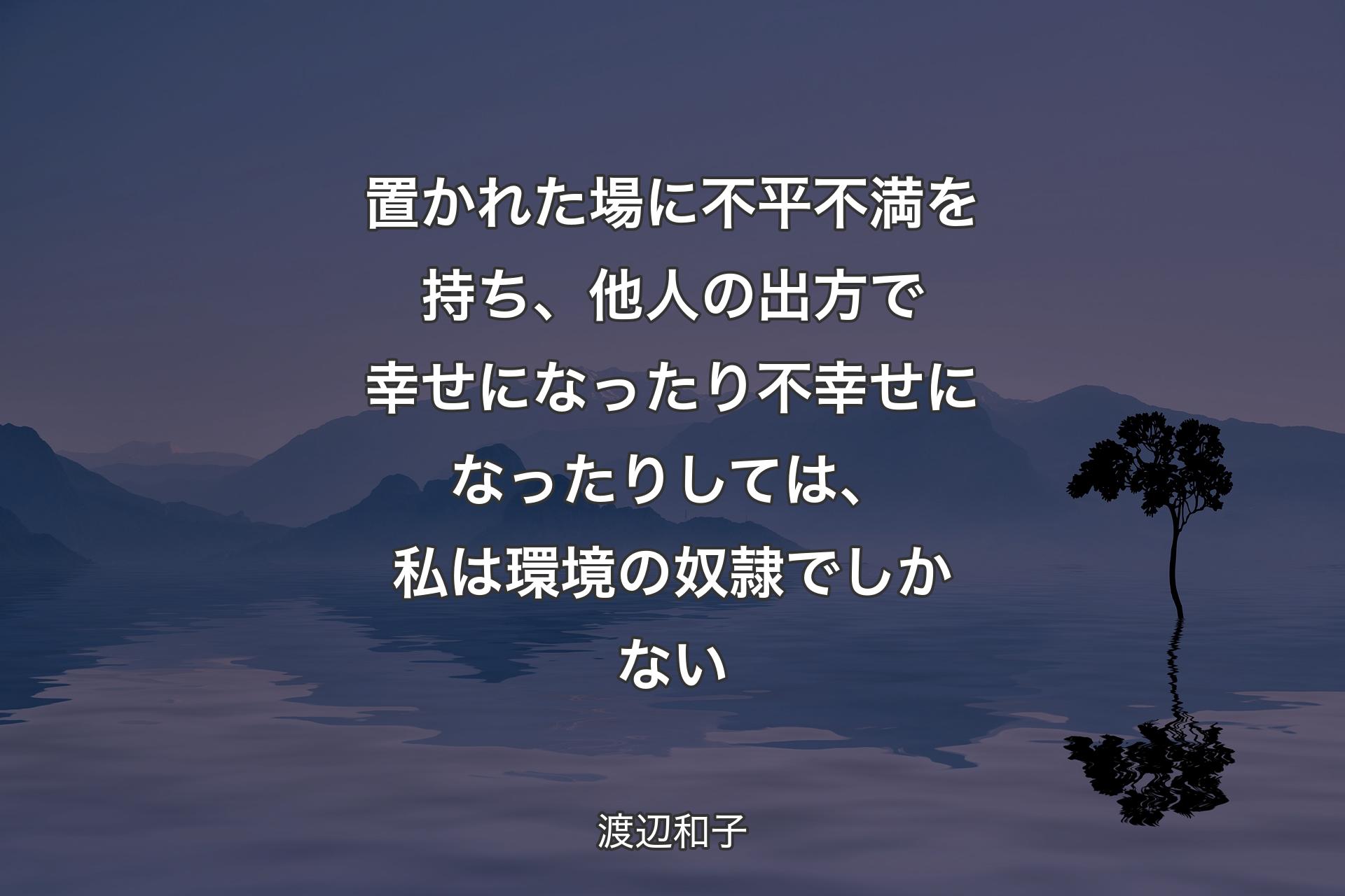 【背景4】置かれた場に不平不満を持ち、他人の出方で幸せになったり不幸せになったりしては、私は環境の奴隷でしかない - 渡辺和子