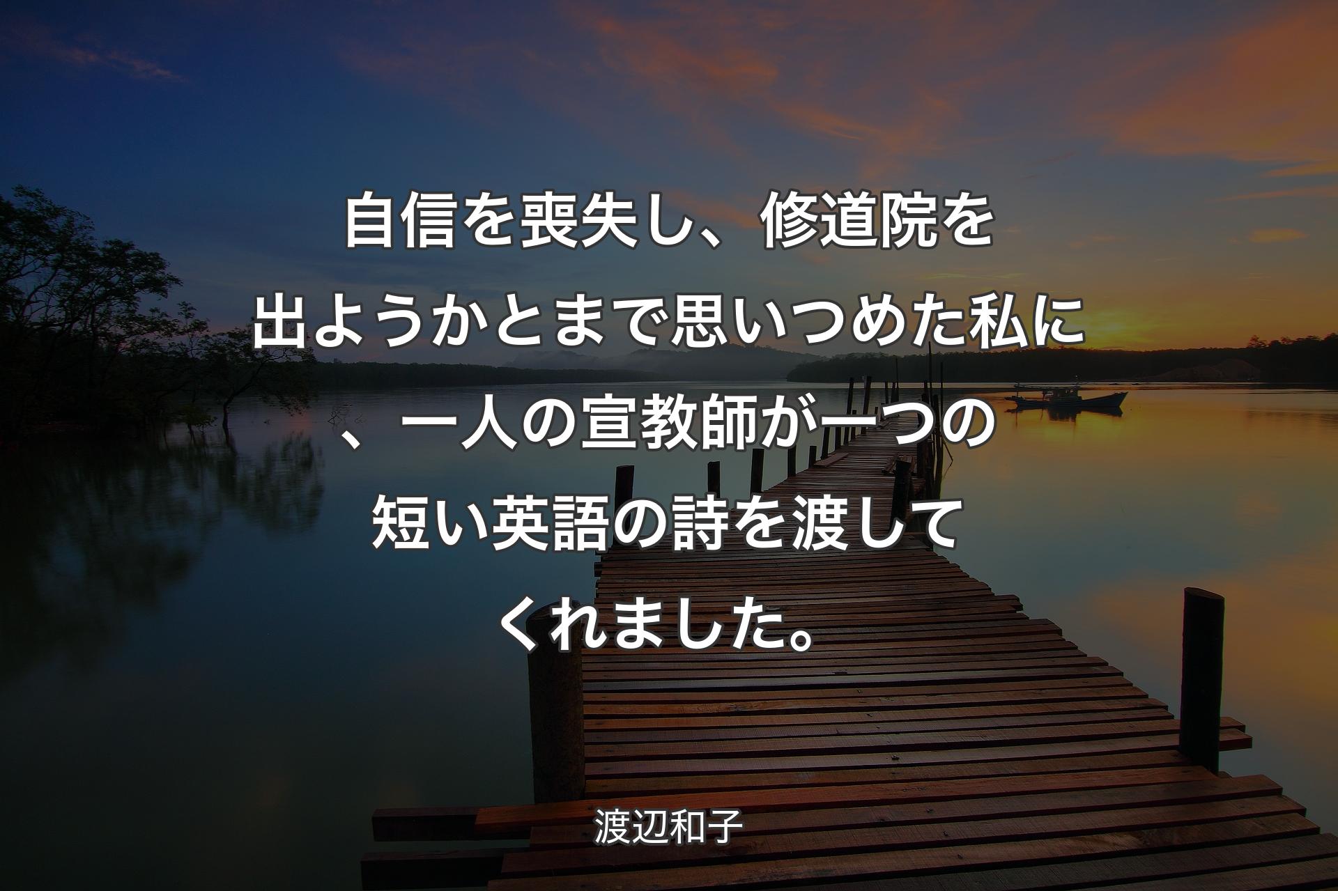 【背景3】自信を喪失し、修道院を出ようかとまで思いつめた私に、一人の宣教師が一つの短い英語の詩を渡してくれました。 - 渡辺和子