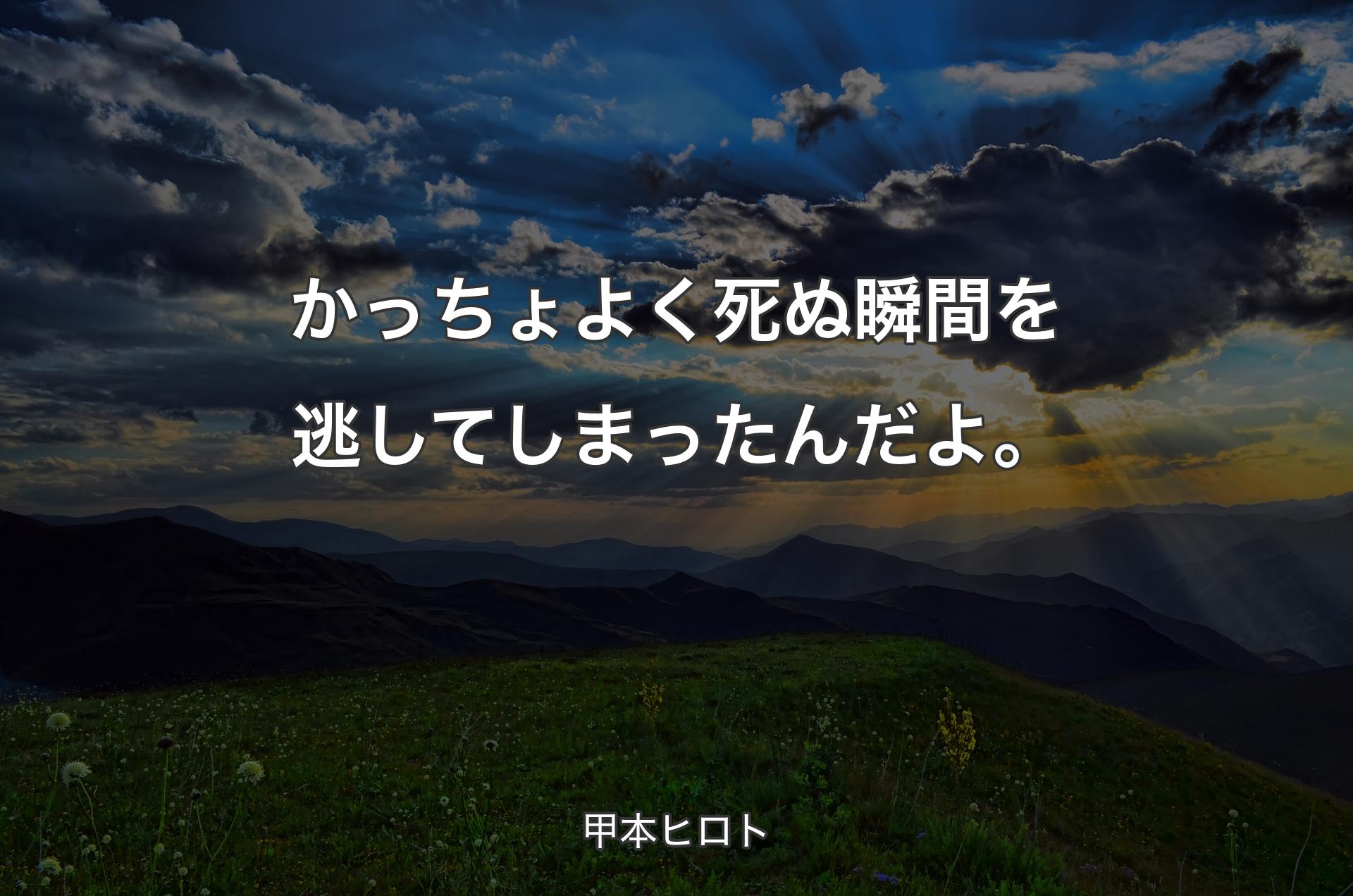 かっちょよく死ぬ瞬間を逃してしまったんだよ。 - 甲本ヒロト