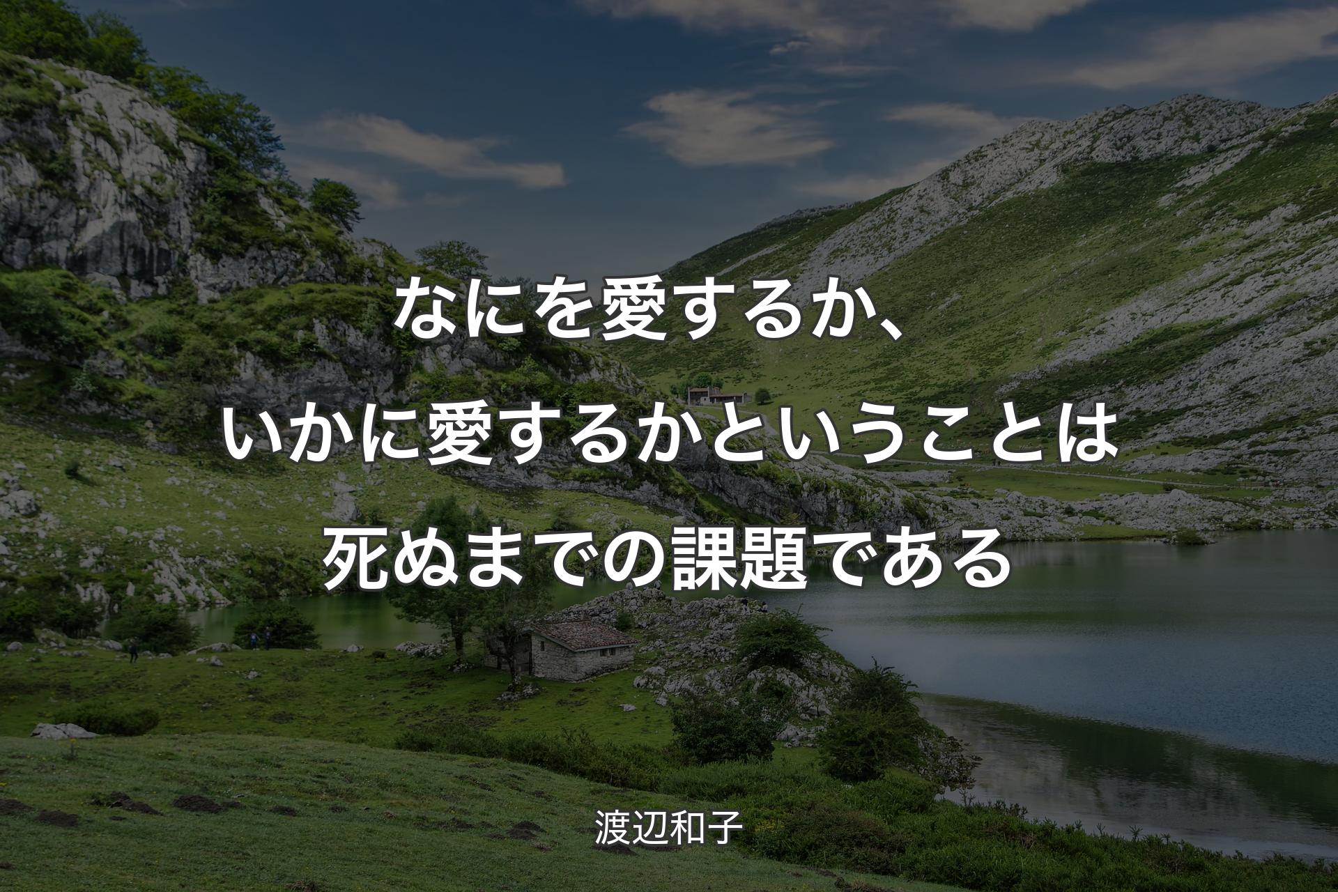 なにを愛するか、いかに愛するかということは死ぬまでの課題である - 渡辺和子