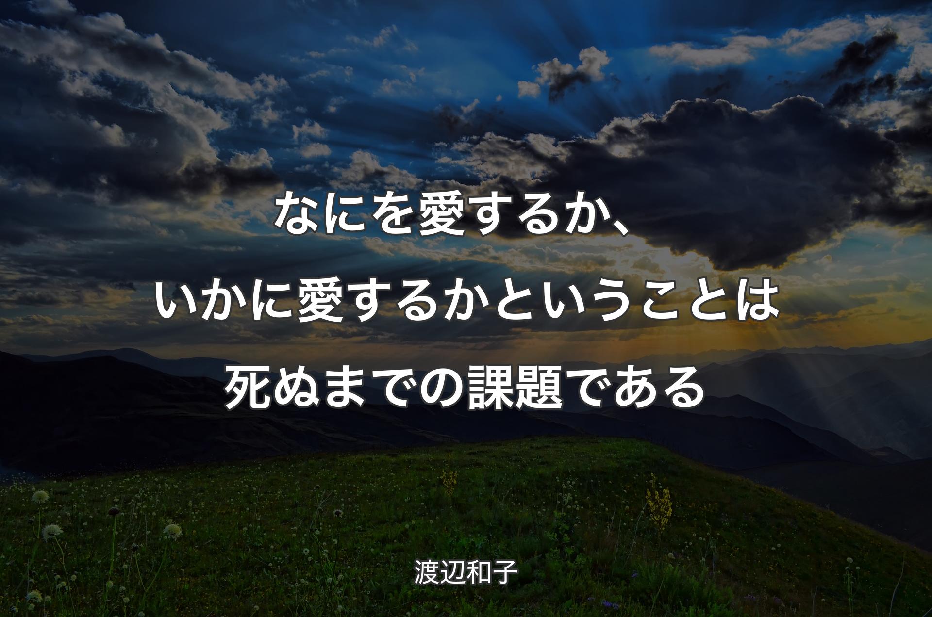 なにを愛するか、いかに愛するかということは死ぬまでの課題である - 渡辺和子