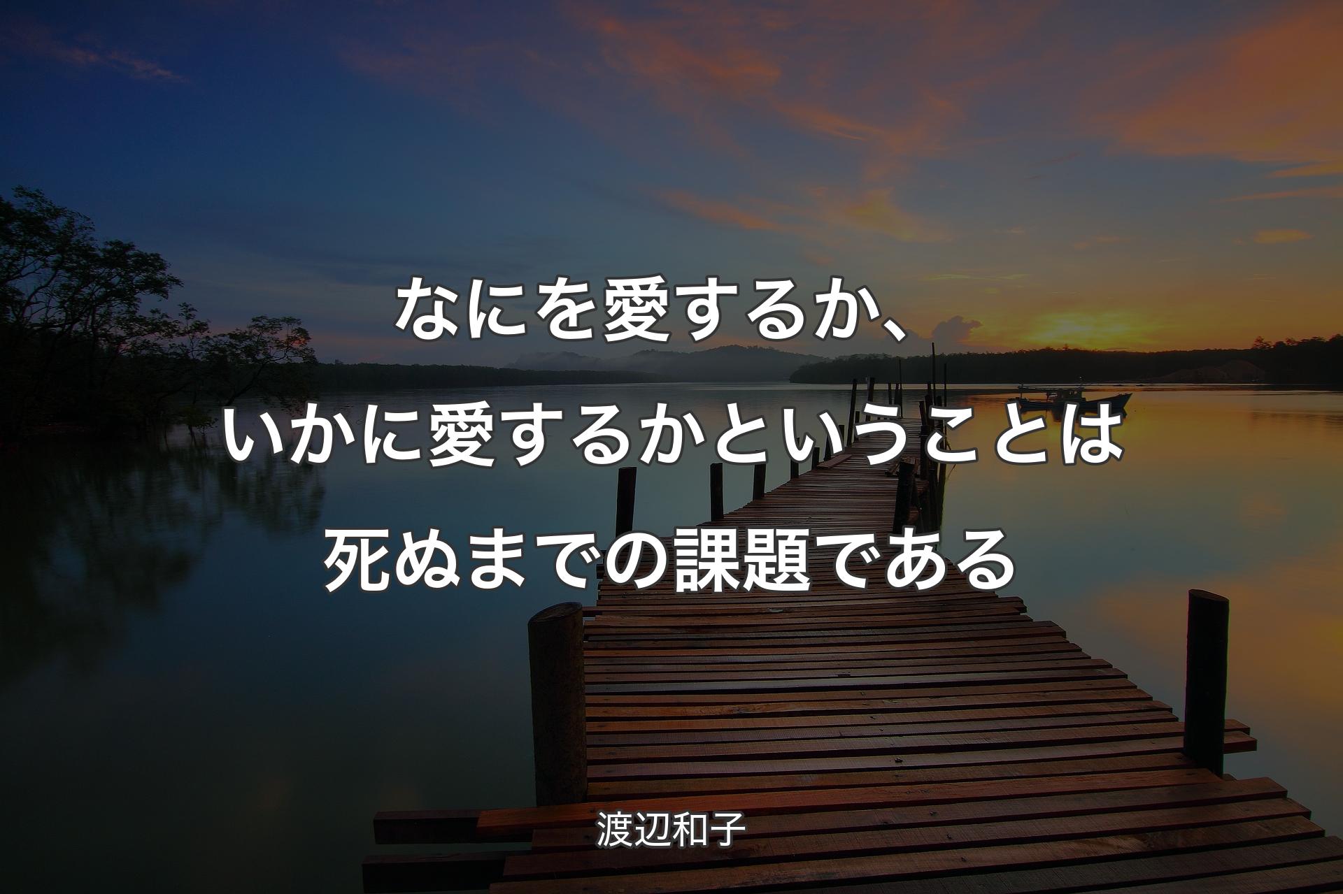 【背景3】なにを愛するか、いかに愛するかということは死ぬまでの課題である - 渡辺和子