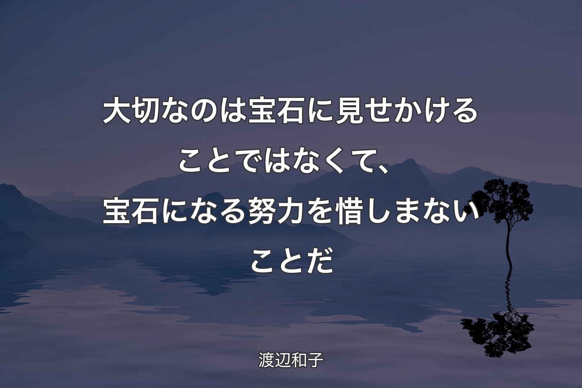 【背景4】大切なのは宝石に見せかけることではなくて、宝石になる努力を惜しまないことだ - 渡辺和子