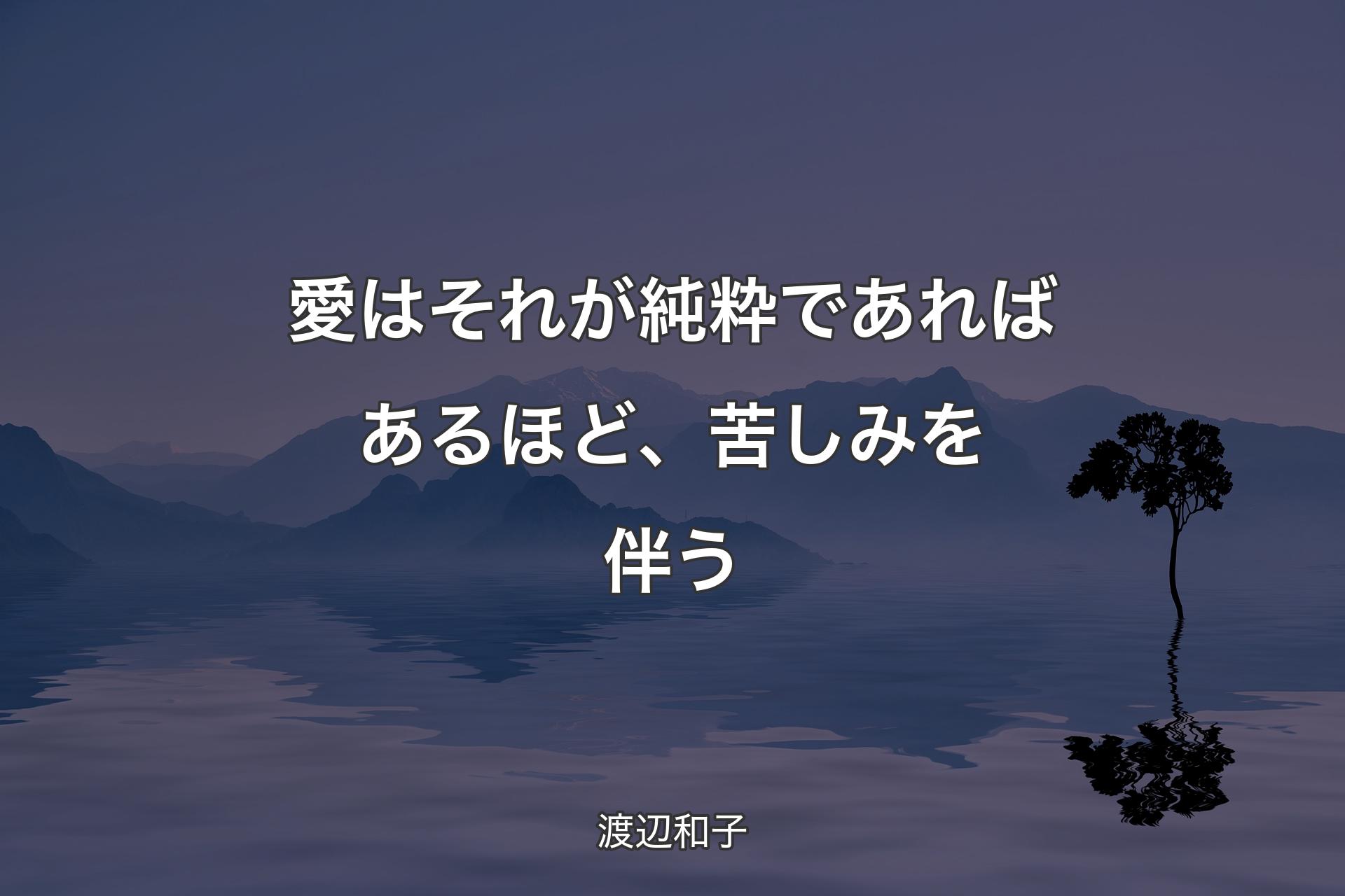 愛はそれが純粋であればあるほど、苦しみを伴う - 渡辺和子