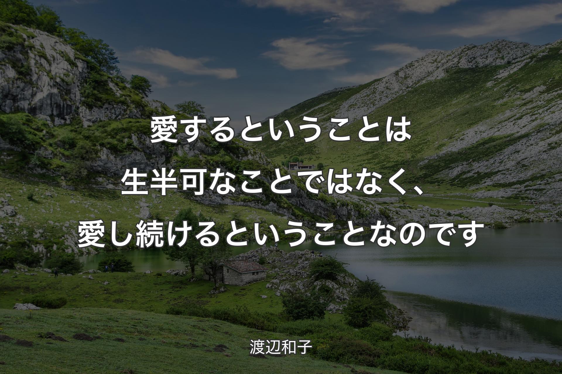 愛するということは生半可なことではなく、愛し続けるということなのです - 渡辺和子