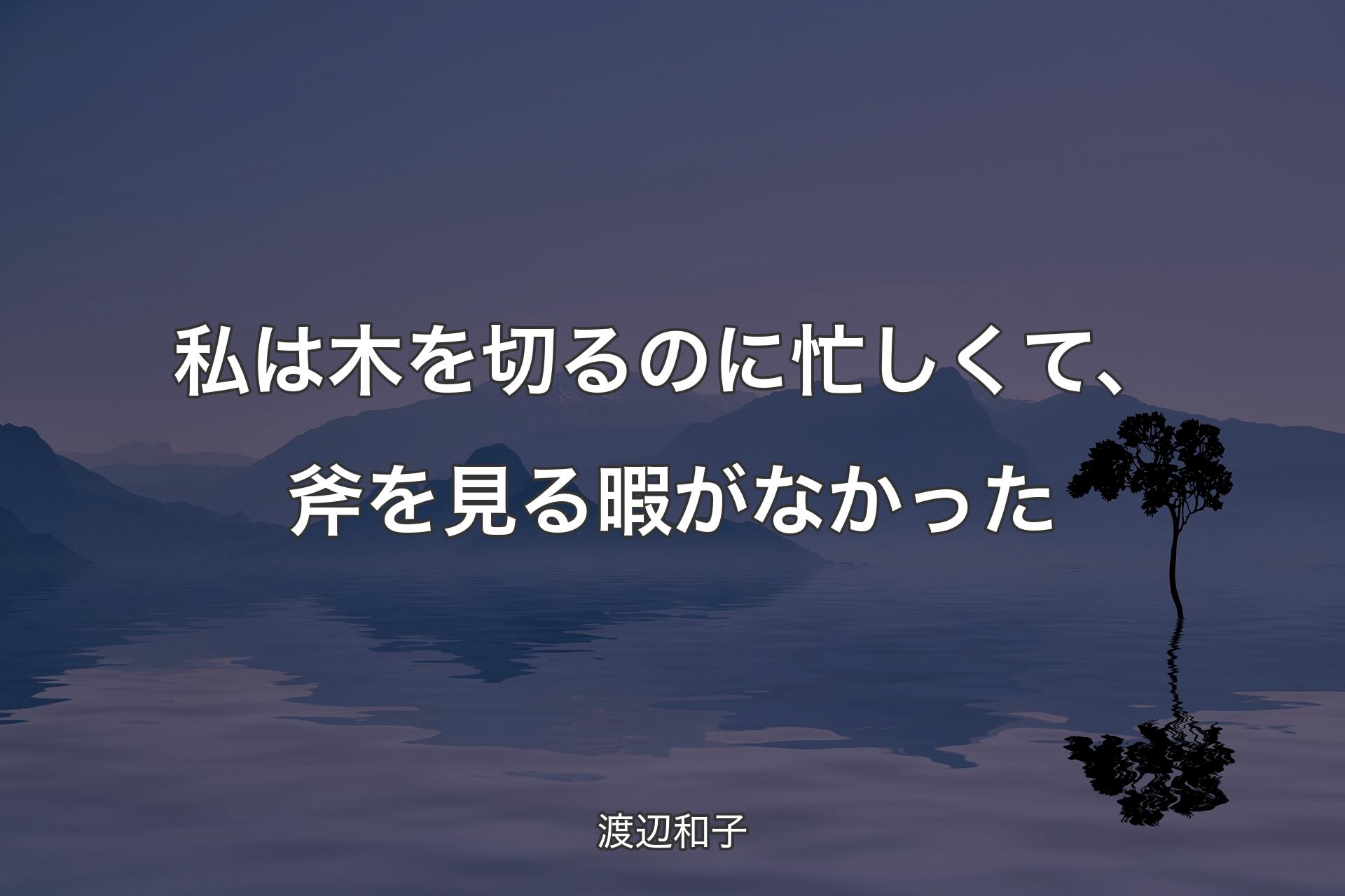 【背景4】私は木を切るのに忙しくて、斧を見る暇がなかった - 渡辺和子