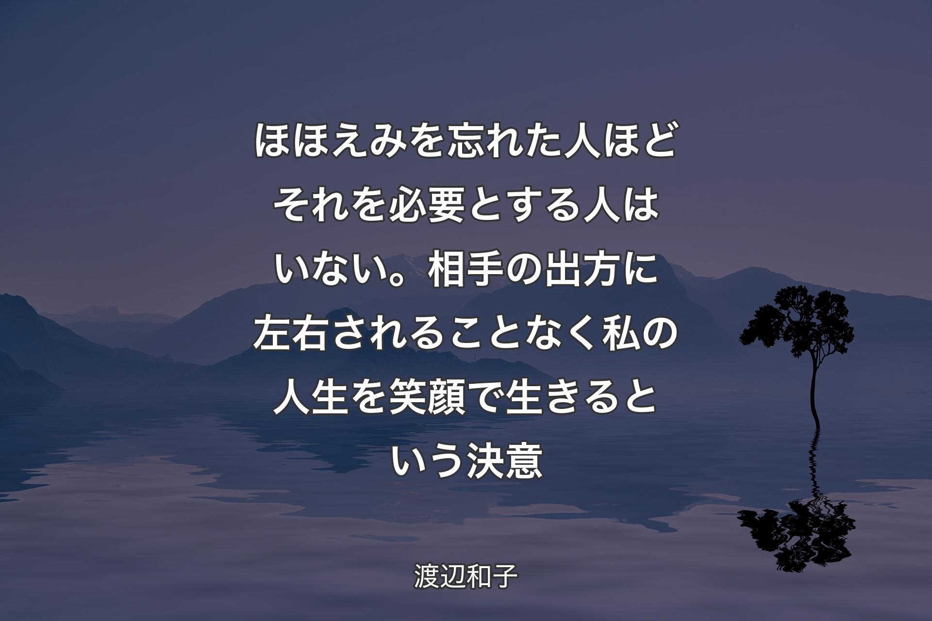 【背景4】ほほえみを忘れた人ほどそれを必要とする人はいない。相手の出方に左右されることなく私の人生を笑顔で生きるという決意 - 渡辺和子