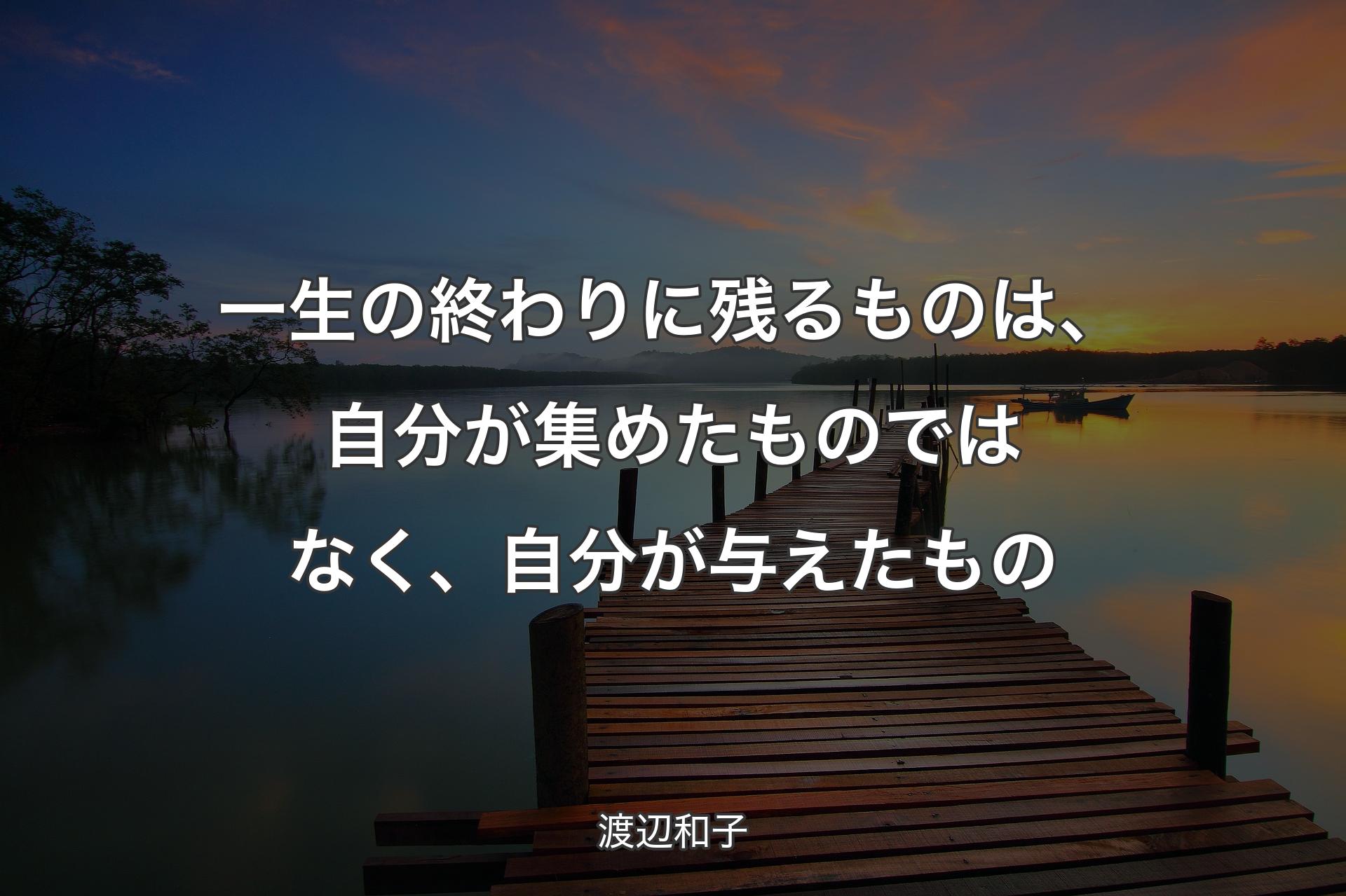 一生の終わりに残るものは、自分が集めたものではなく、自分が与えたもの - 渡辺和子