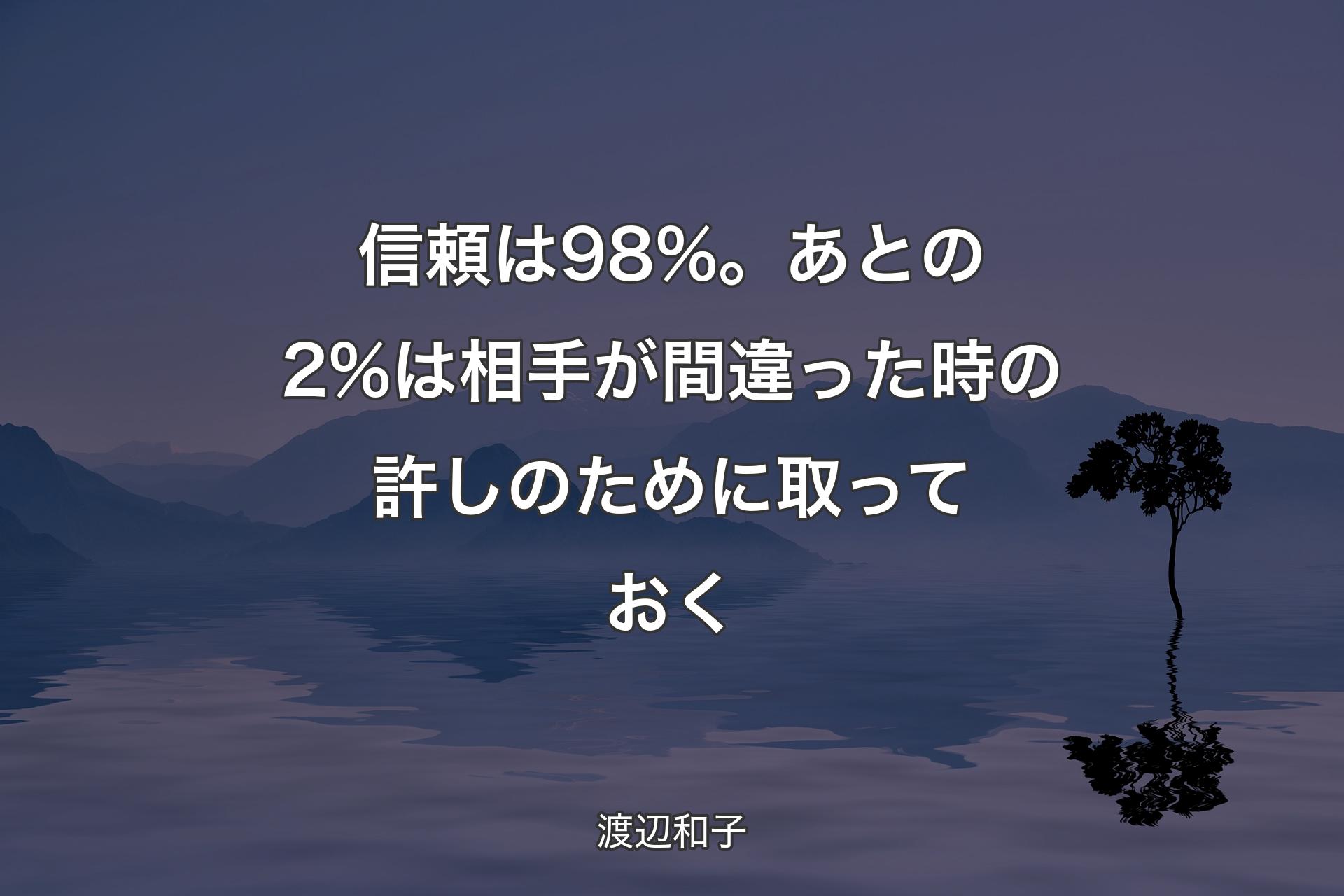 【背景4】信頼は98%��。あとの2%は相手が間違った時の許しのために取っておく - 渡辺和子