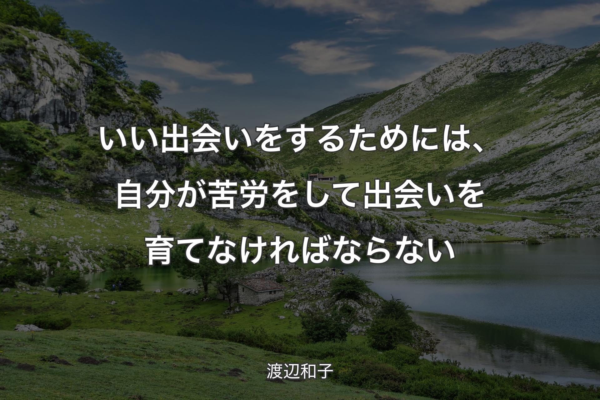 【背景1】いい出会いをするためには、自分が苦労をして出会いを育てなければならない - 渡辺和子