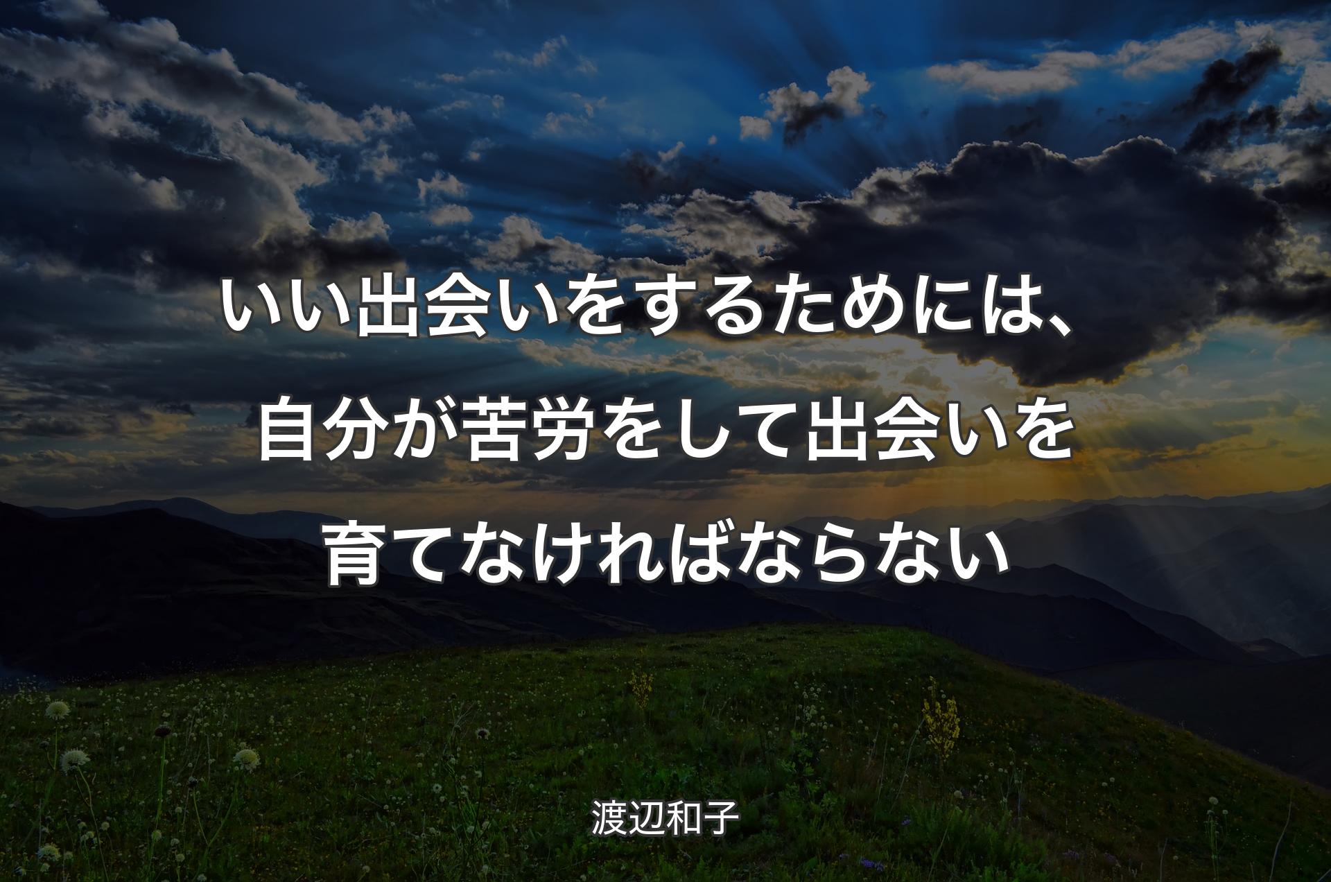 いい出会いをするためには、自分が苦労をして出会いを育てなければならない - 渡辺和子