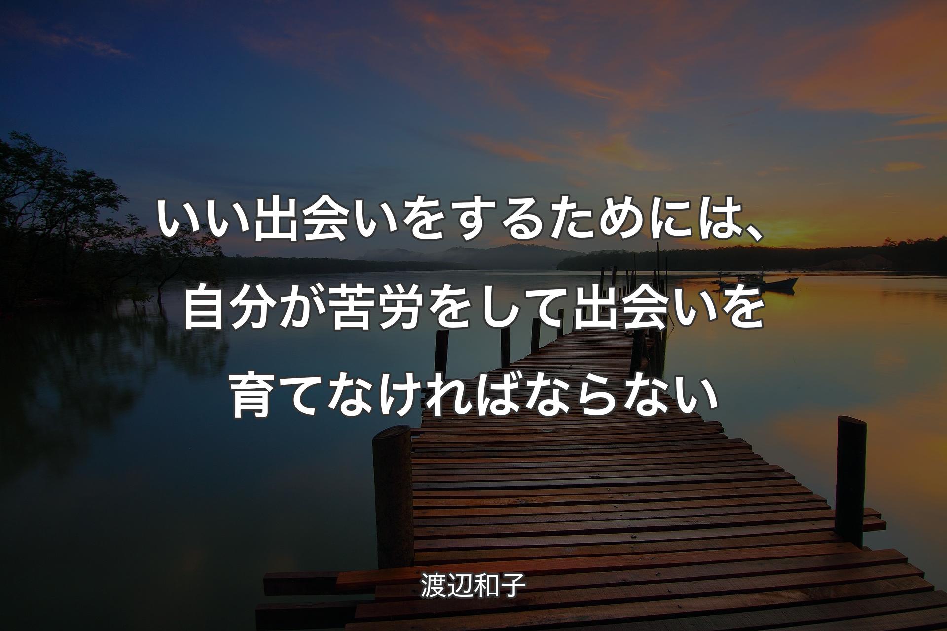 【背景3】いい出会いをするためには、自分が苦労をして出会いを育てなければならない - 渡辺和子