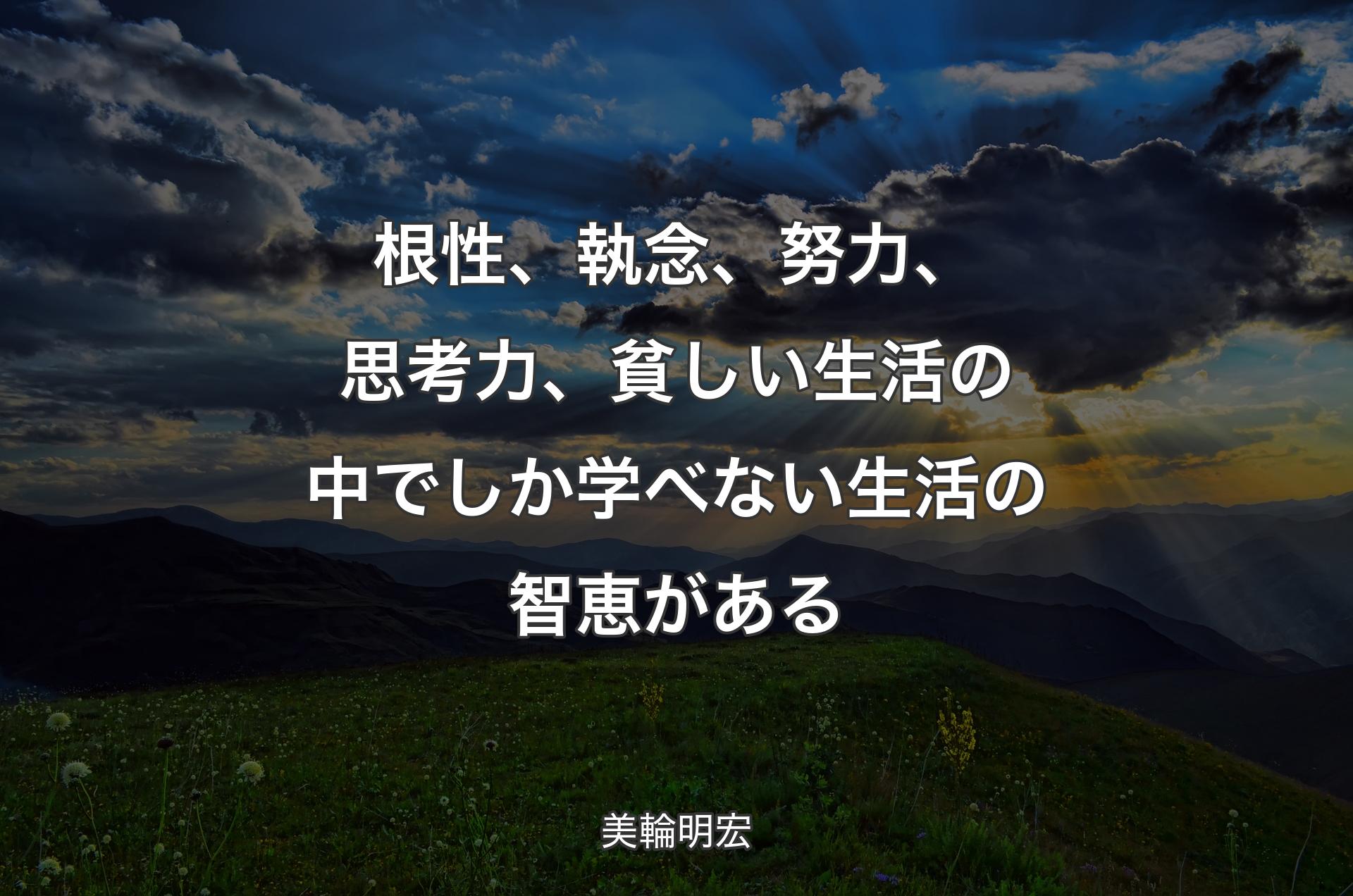 根性、執念、努力、思考力、貧しい生活の中でしか学べない生活の智恵がある - 美輪明宏