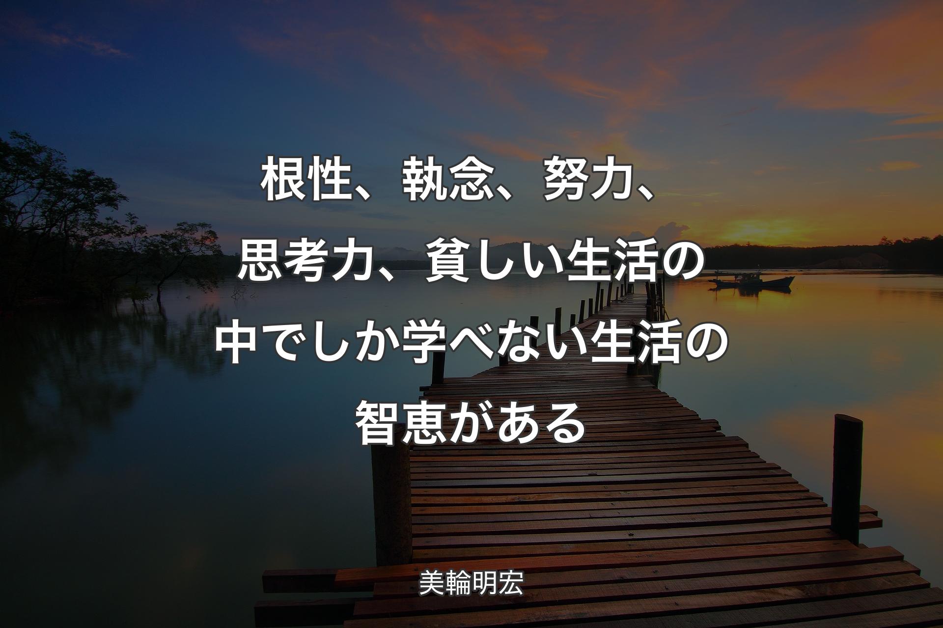 根性、執念、努力、思考力、貧しい生活の中でしか学べない生活の智恵がある - 美輪明宏