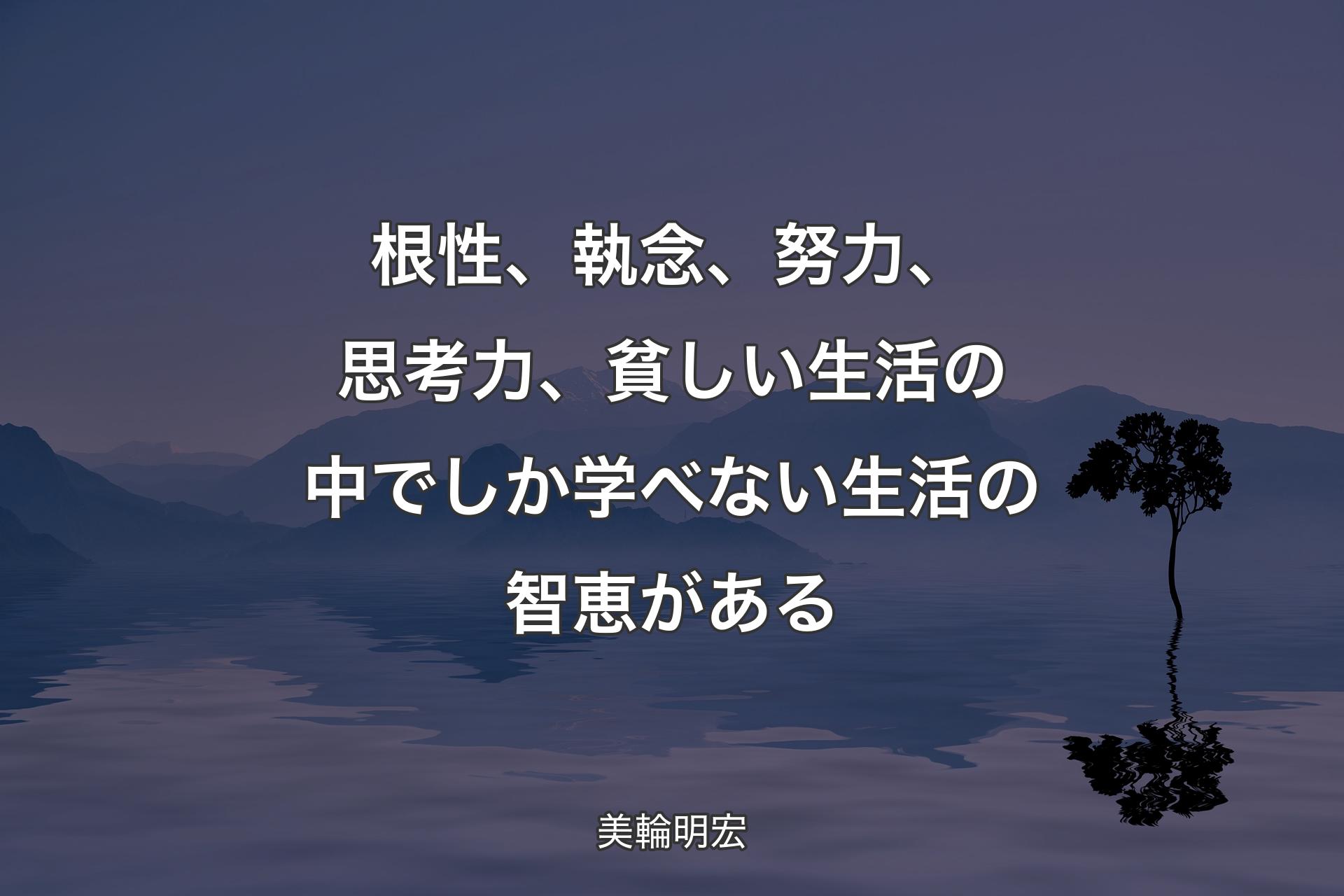 【背景4】根性、執念、努力、思考力、貧しい生活の中でしか学べない生活の智恵がある - 美輪明宏