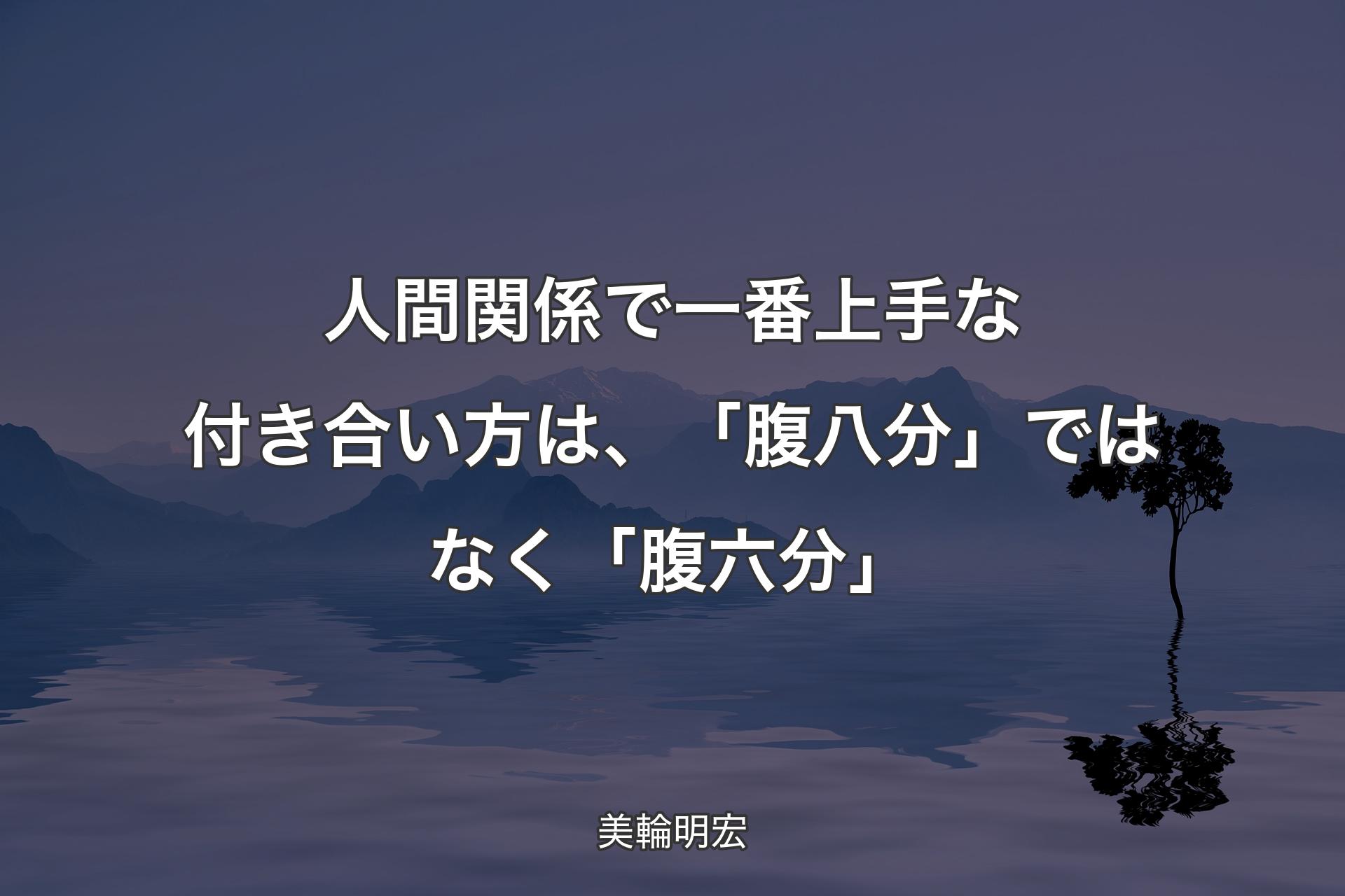 【背景4】人間関係で一番上手な付き合い方は、「腹八分」ではなく「腹六分」 - 美輪明宏