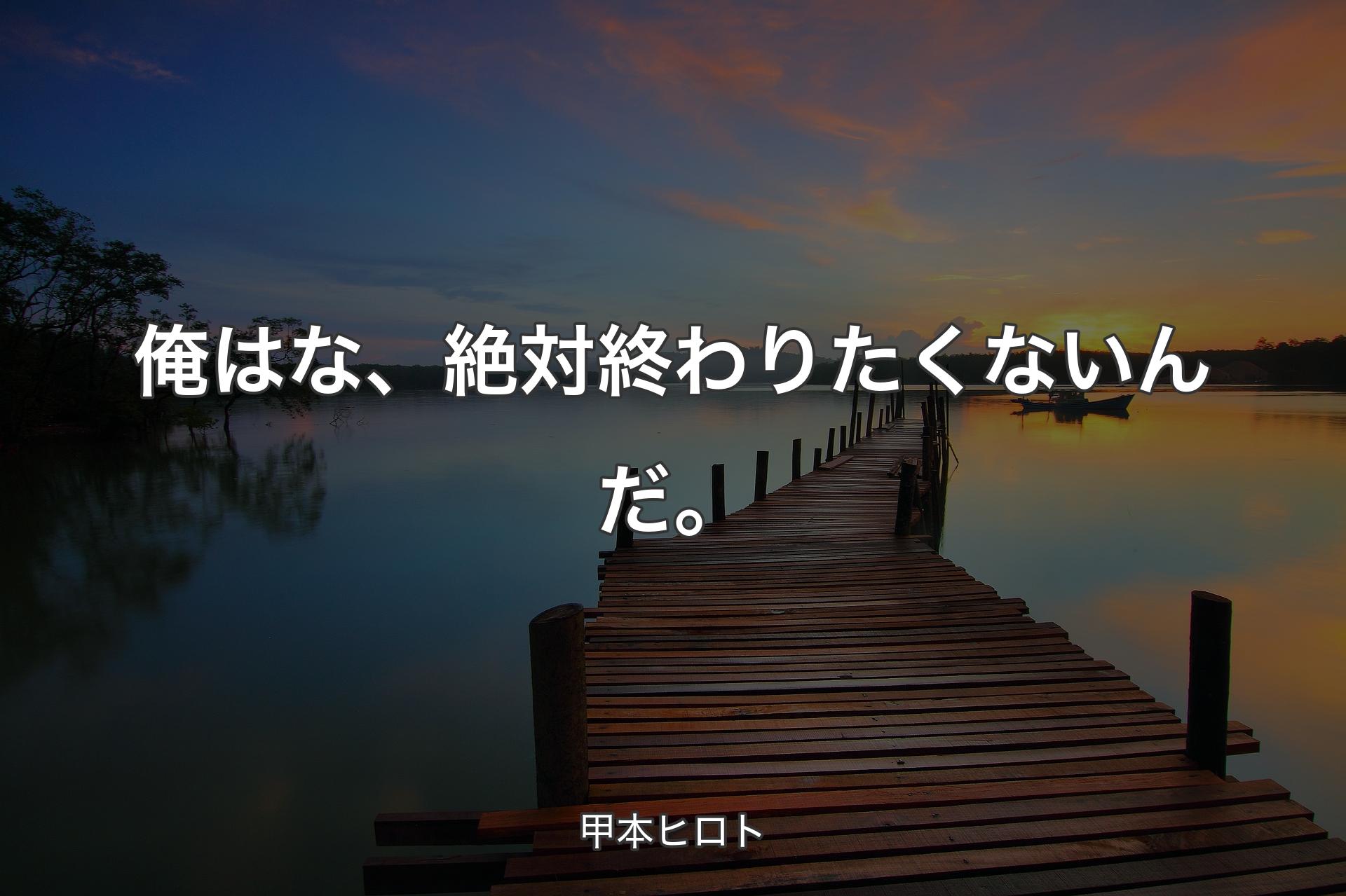 俺はな、絶対終わりたくないんだ。 - 甲本ヒロト