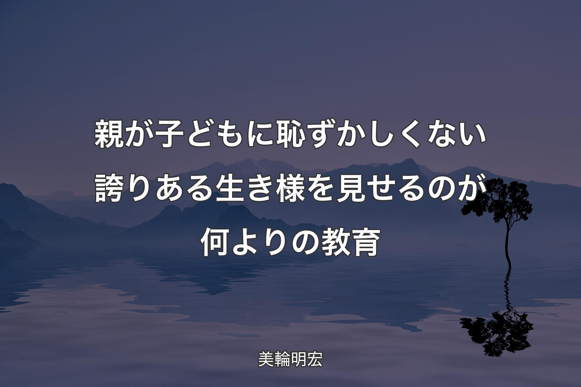 【背景4】親が子どもに恥ずかしくない誇りある生き様を見せるのが何よりの教育 - 美輪明宏