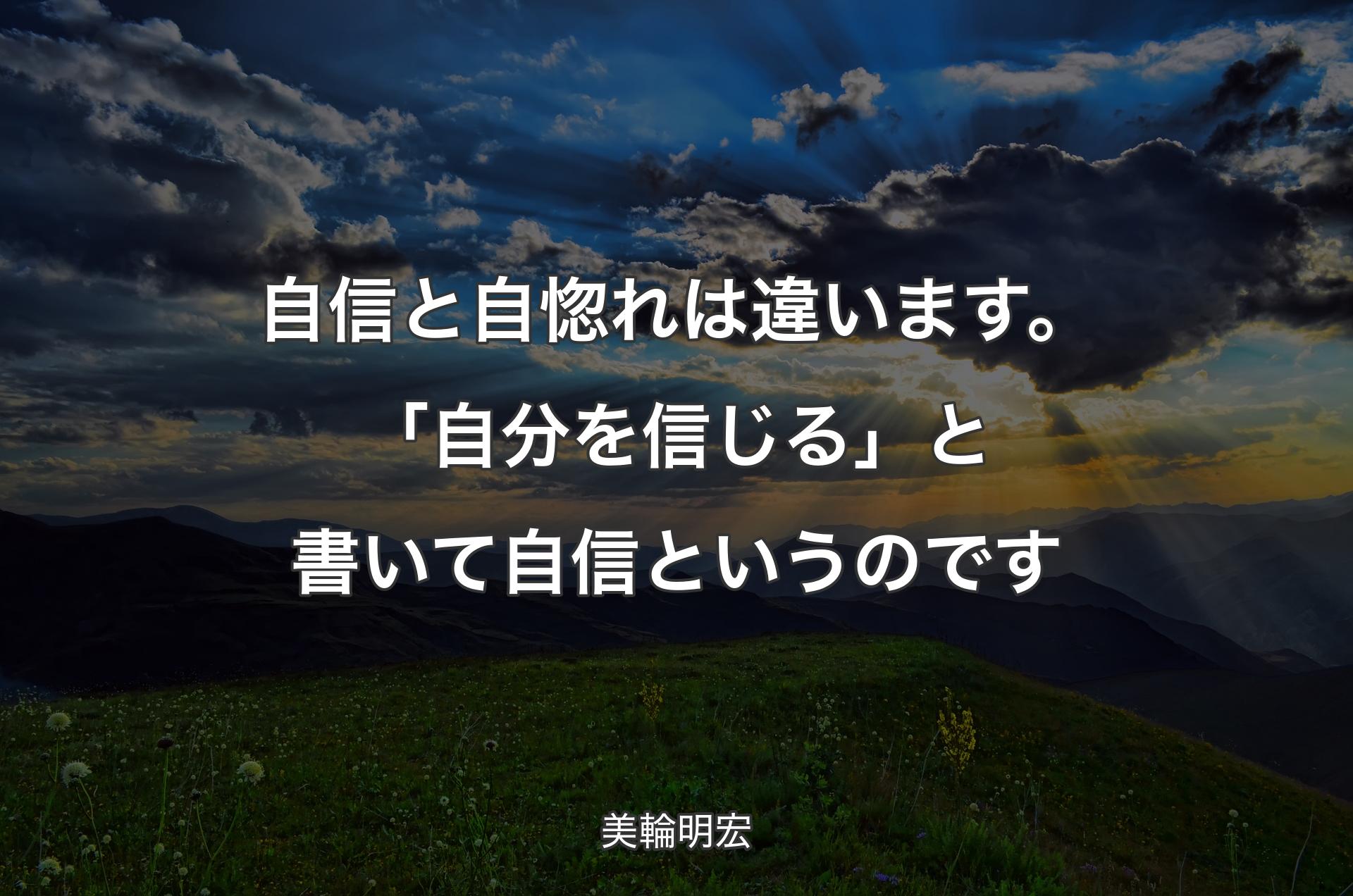 自信と自惚れは違います。「自分を信じる」と書いて自信というのです - 美輪明宏