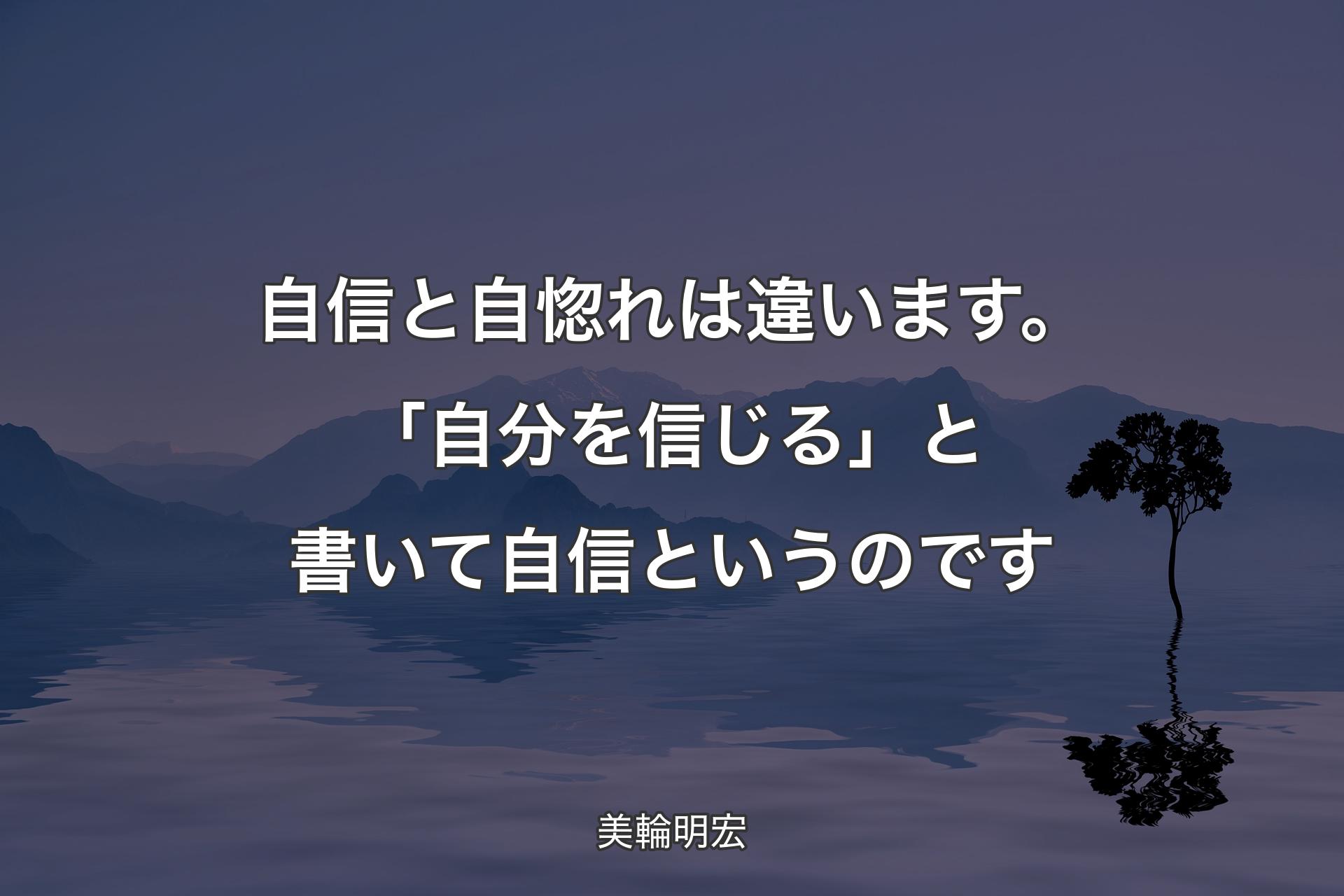 自信と自惚れは違います。「自分を信じる」と書いて自信というのです - 美輪明宏