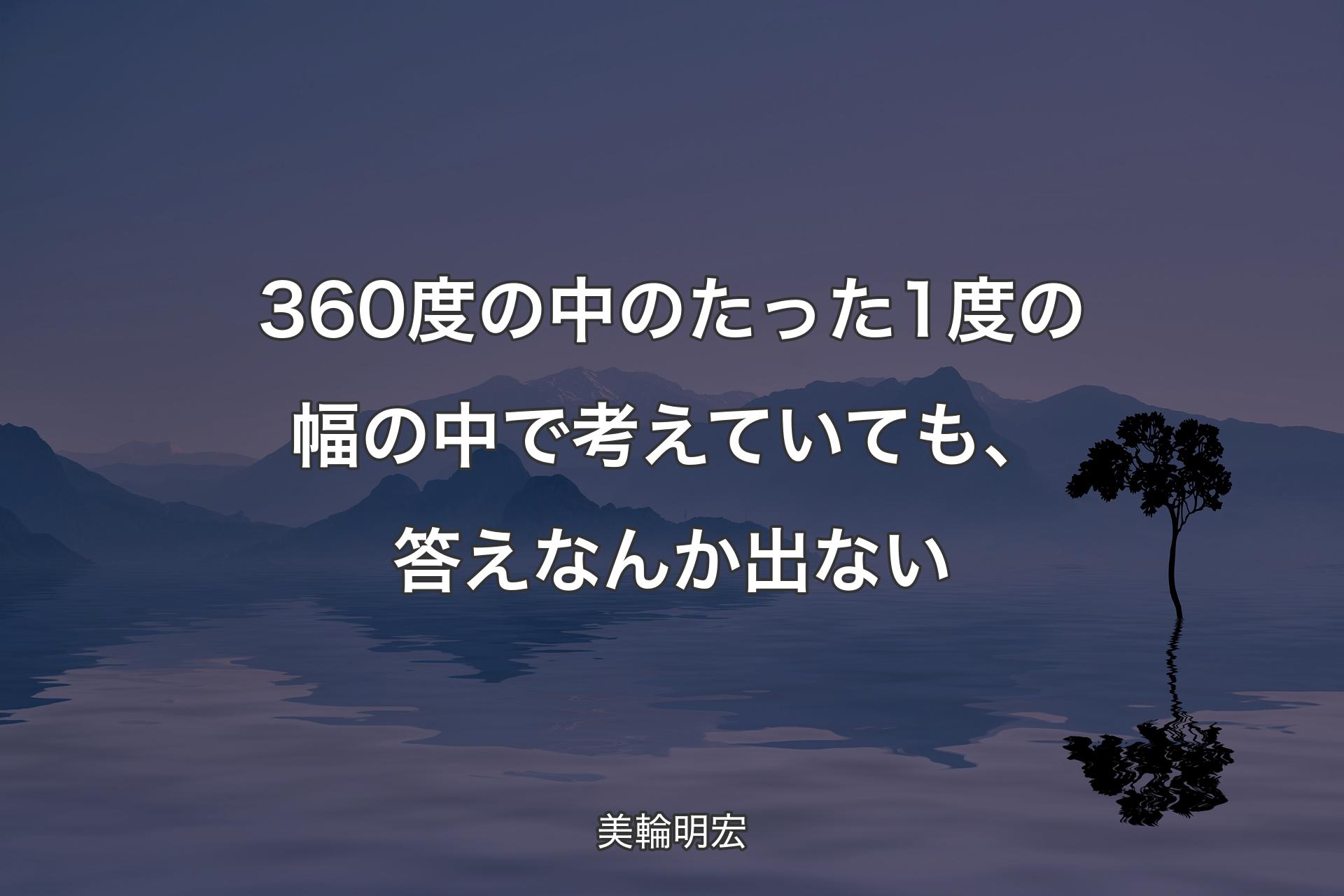 【背景4】360度の中のた��った1度の幅の中で考えていても、答えなんか出ない - 美輪明宏