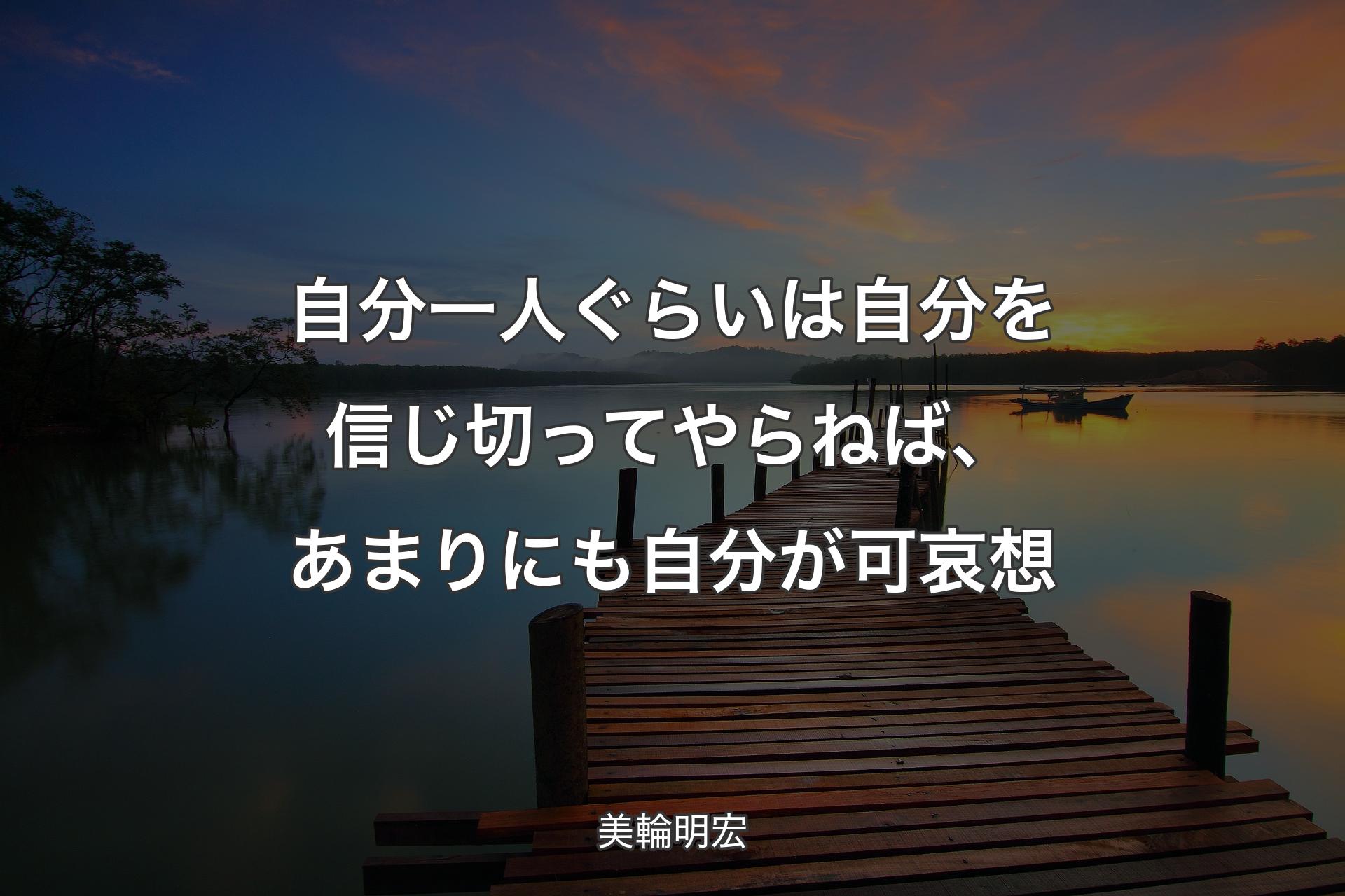 【背景3】自分一人ぐらいは自分を信じ切ってやらねば、あまりにも自分が可哀想 - 美輪明宏