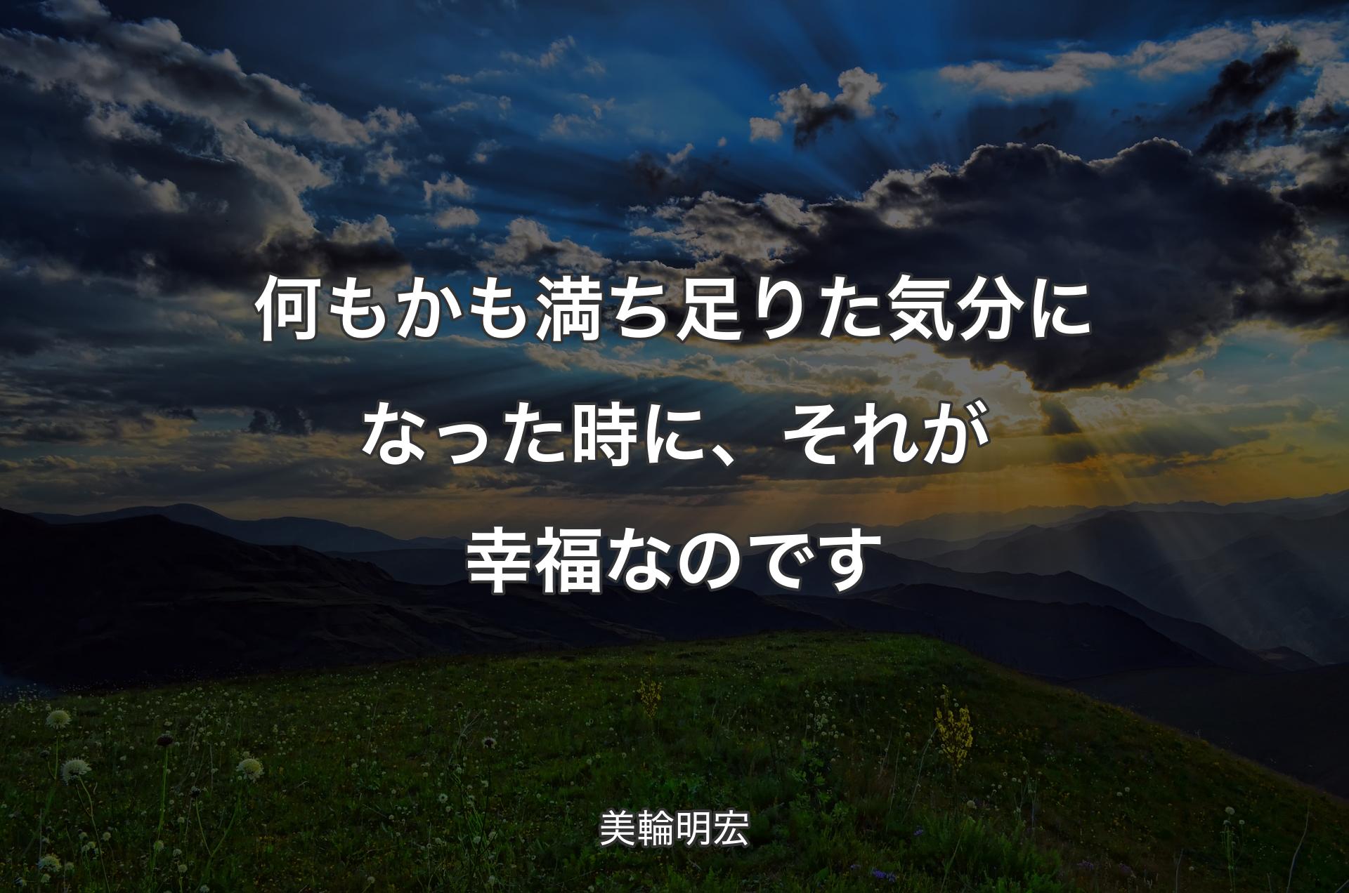 何もかも満ち足りた気分になった時に、それが幸福なのです - 美輪明宏