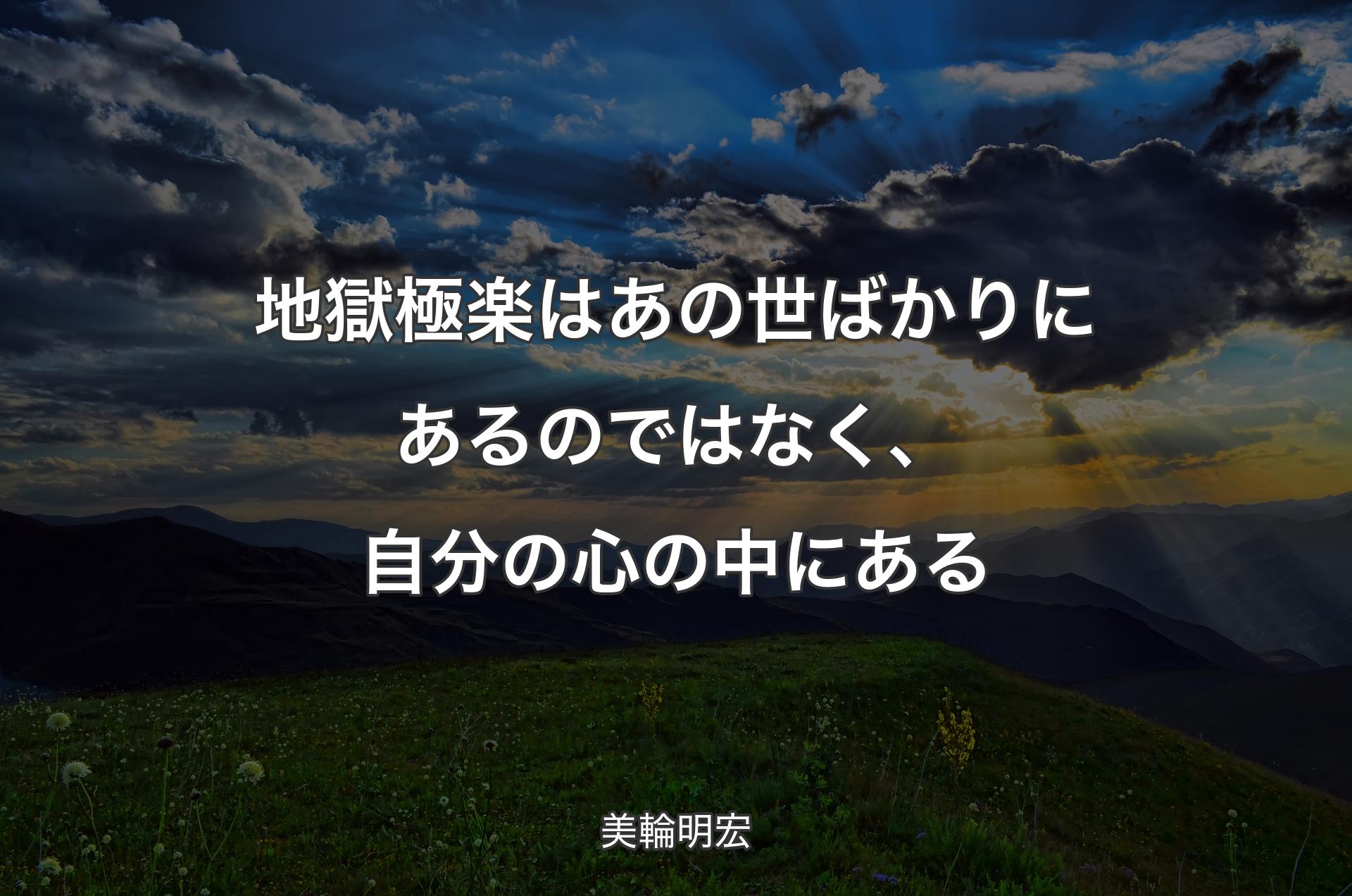 地獄極楽はあの世ばかりにあるのではなく、自分の心の中にある - 美輪明宏