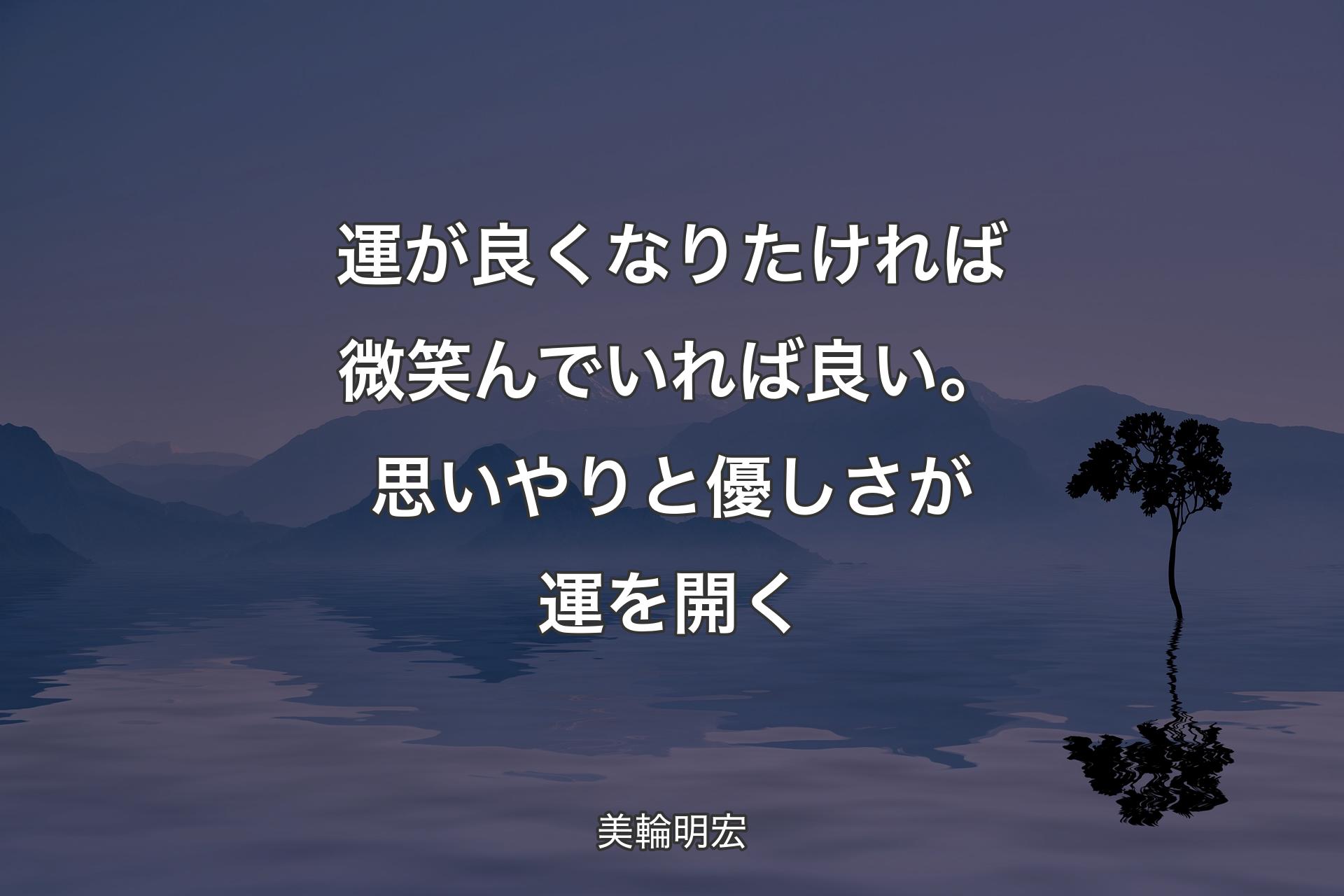 【背景4】運が良くなりたければ微笑んでいれば良い。思いやりと優しさが運を開く - 美輪明宏