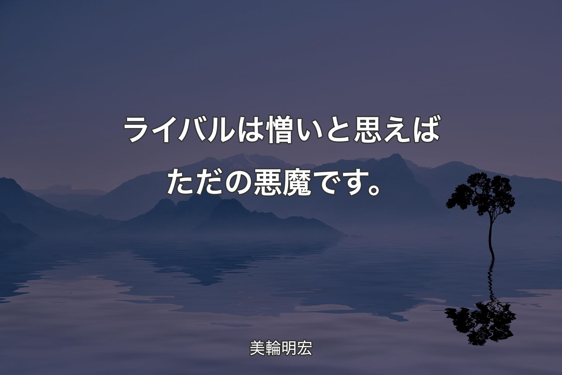 【背景4】ライバルは憎いと思えばただの悪魔です。 - 美輪明宏