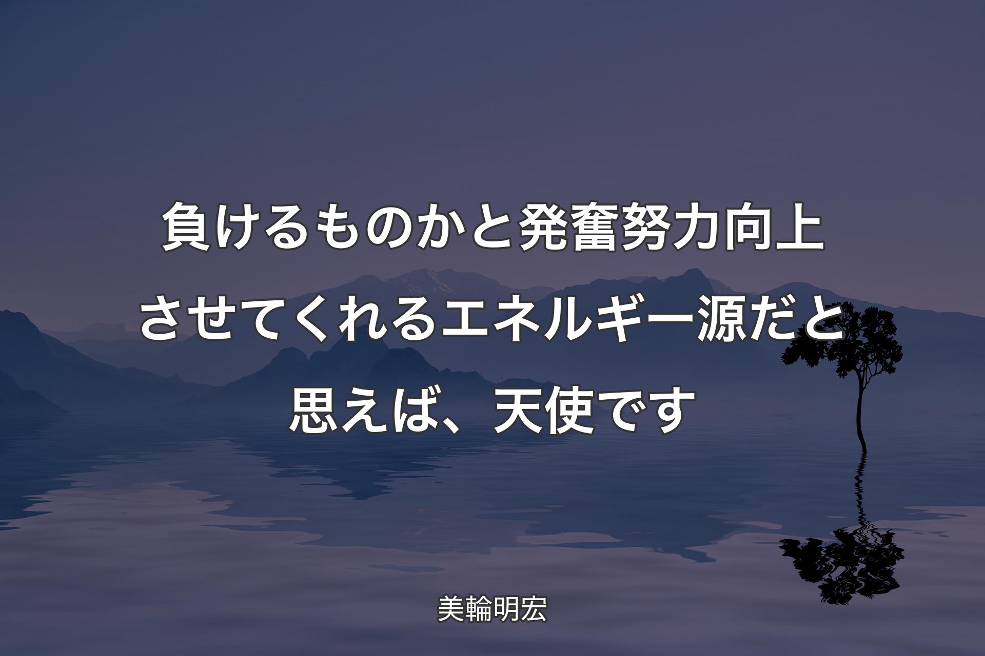 【背景4】負けるものかと発奮努力向上させてくれるエネルギー源だと思えば、天使です - 美輪明宏