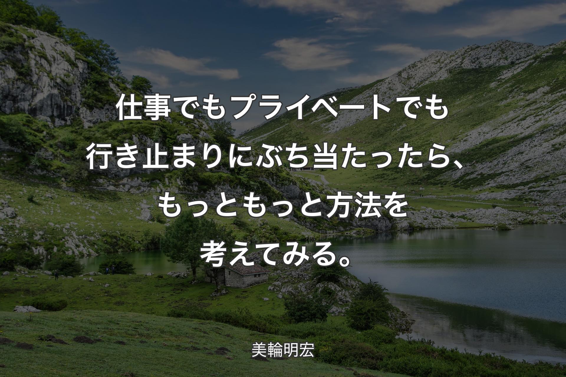 仕事でもプライベートでも行き止まりにぶち当たったら、もっともっと方法を考えてみる。 - 美輪明宏