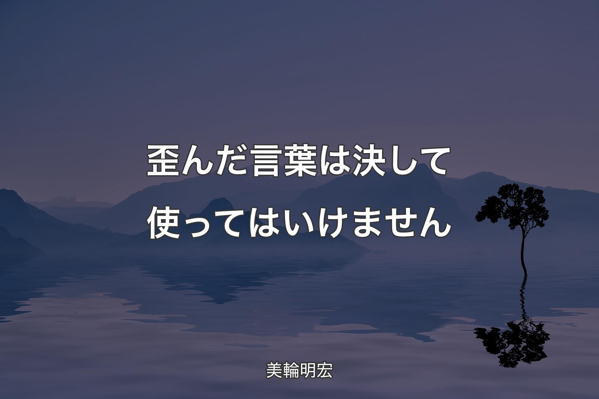 歪んだ言葉は決して使ってはいけません - 美輪明宏