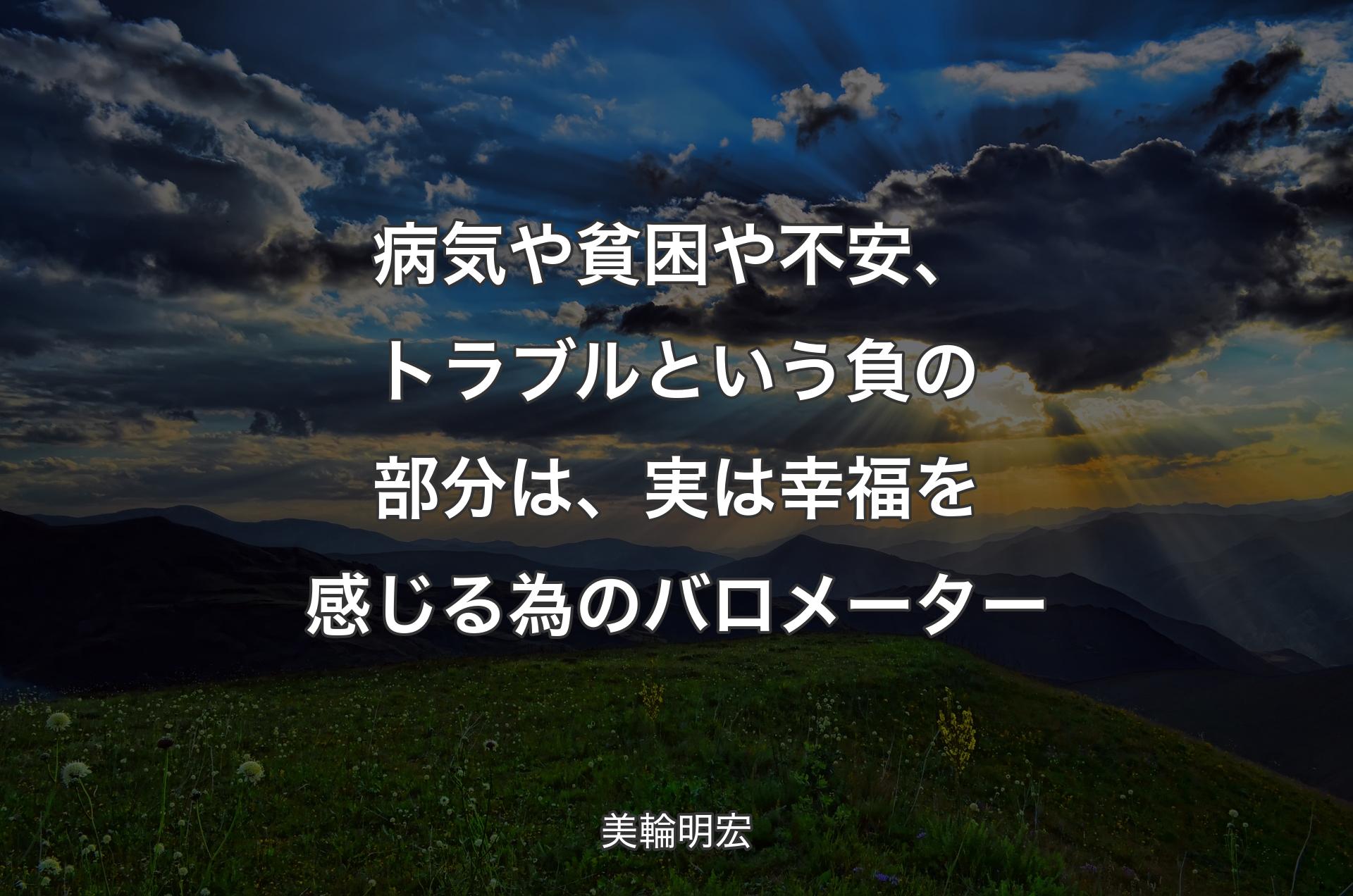 病気や貧困や不安、トラブルという負の部分は、実は幸福を感じる為のバロメーター - 美輪明宏