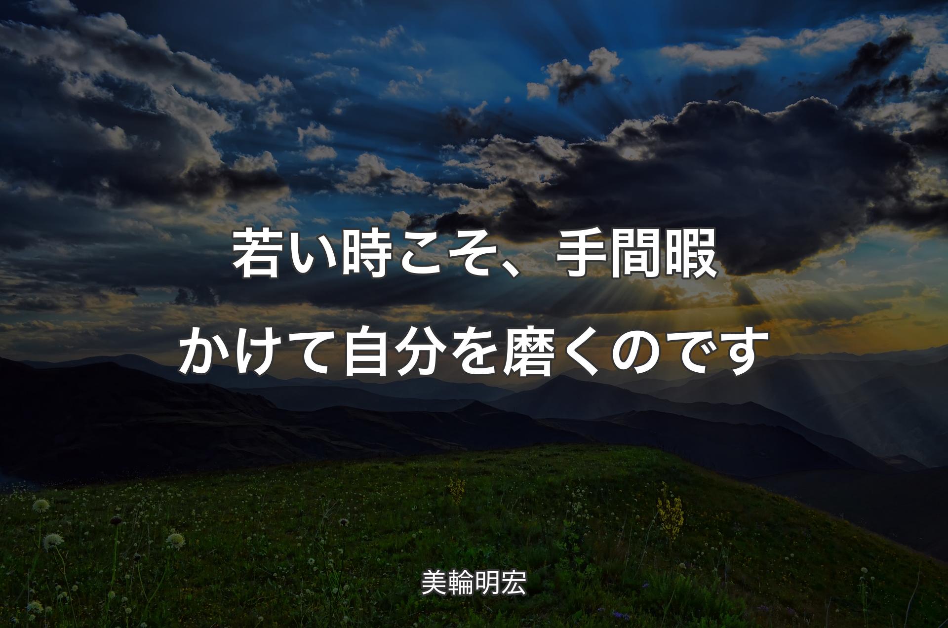 若い時こそ、手間暇かけて自分を磨くのです - 美輪明宏