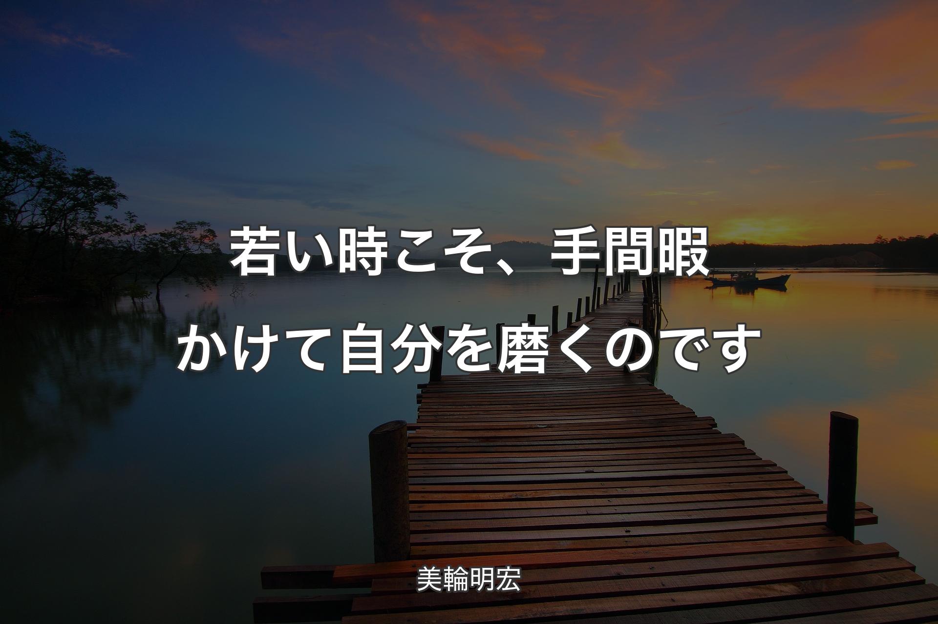 若い時こそ、手間暇かけて自分を磨くのです - 美輪明宏