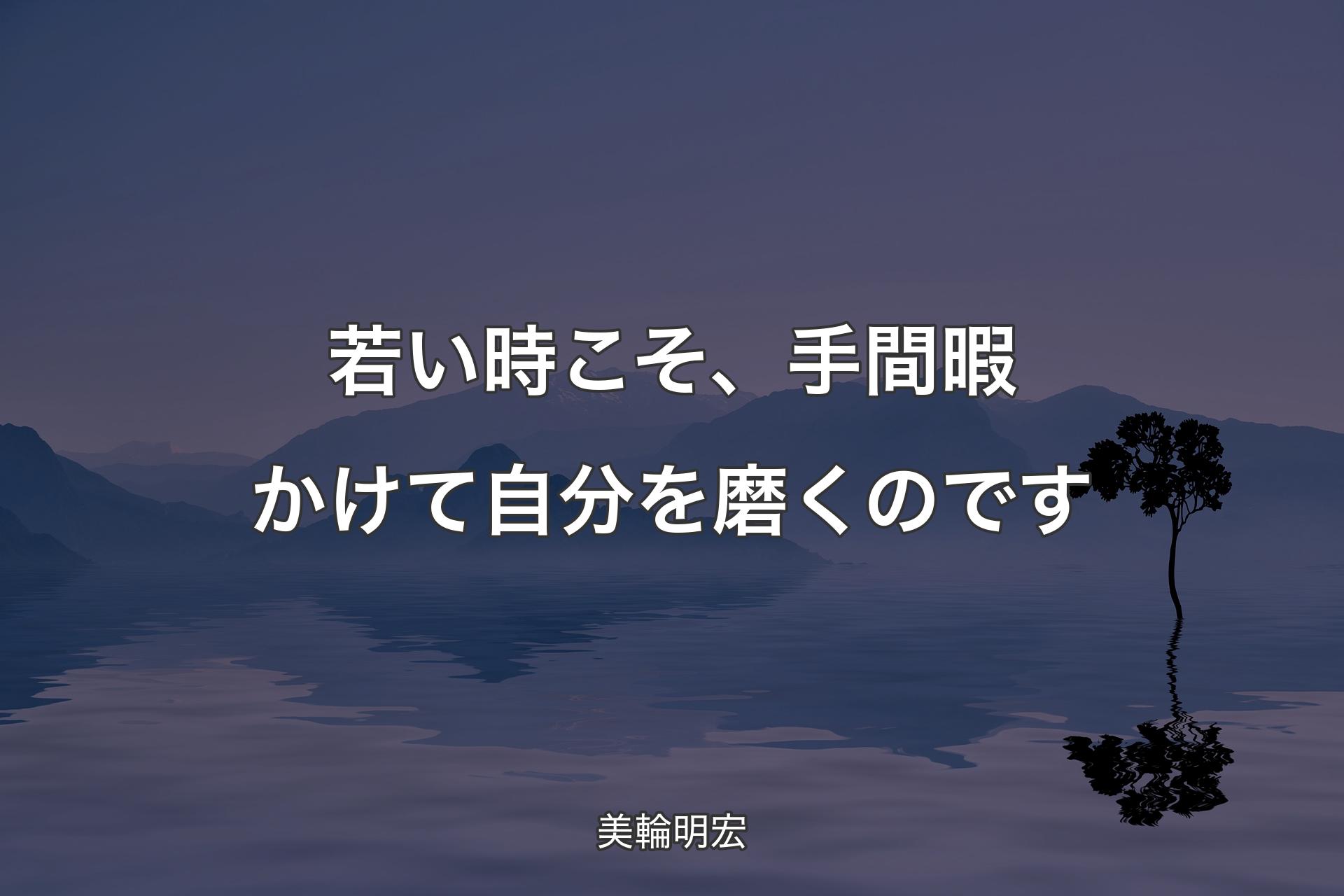 【背景4】若い時こそ、手間暇かけて自分を磨くのです - 美輪明宏