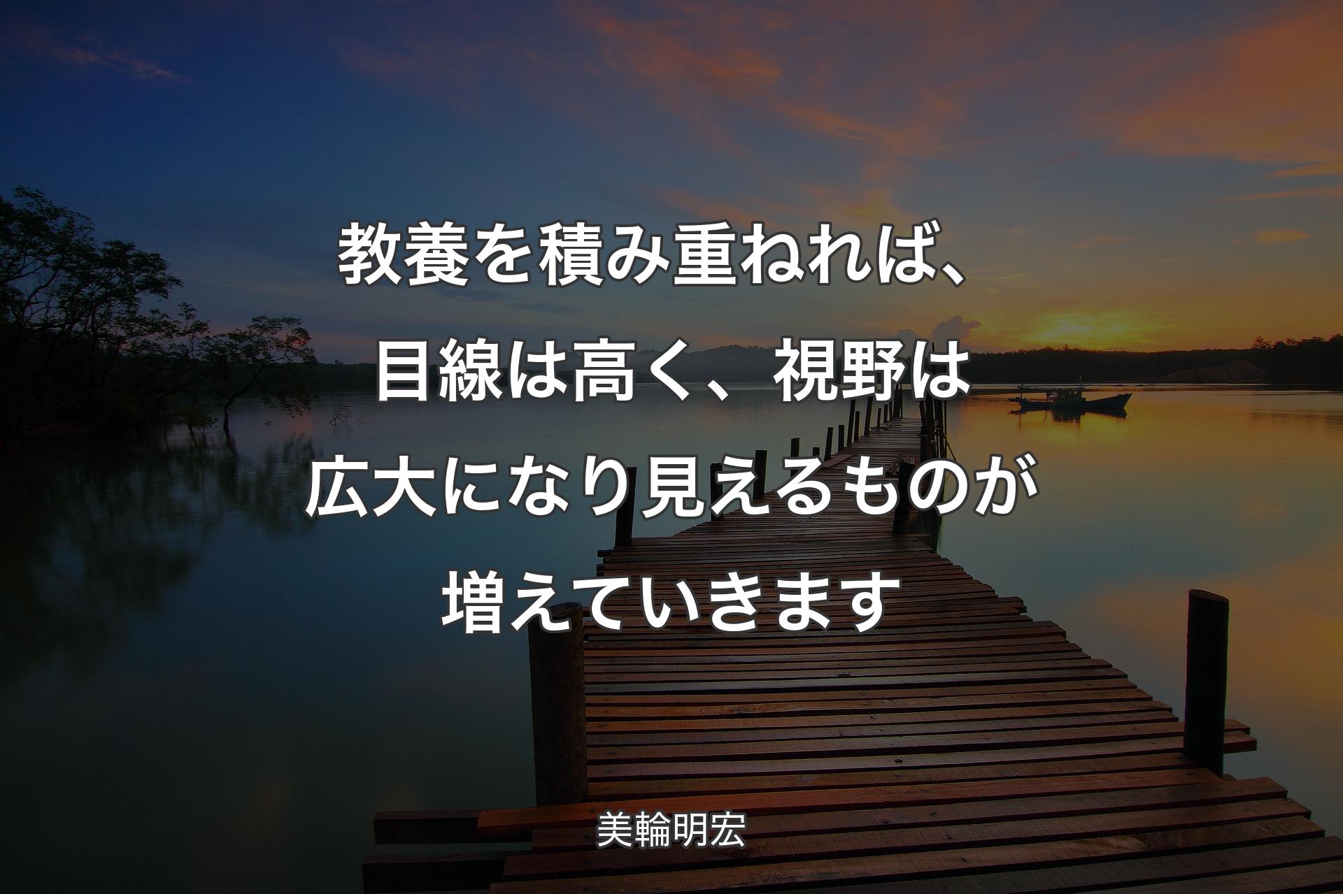 【背景3】教養を積み重ねれば、目線は高く、視野は広大になり見えるものが増えていきます - 美輪明宏