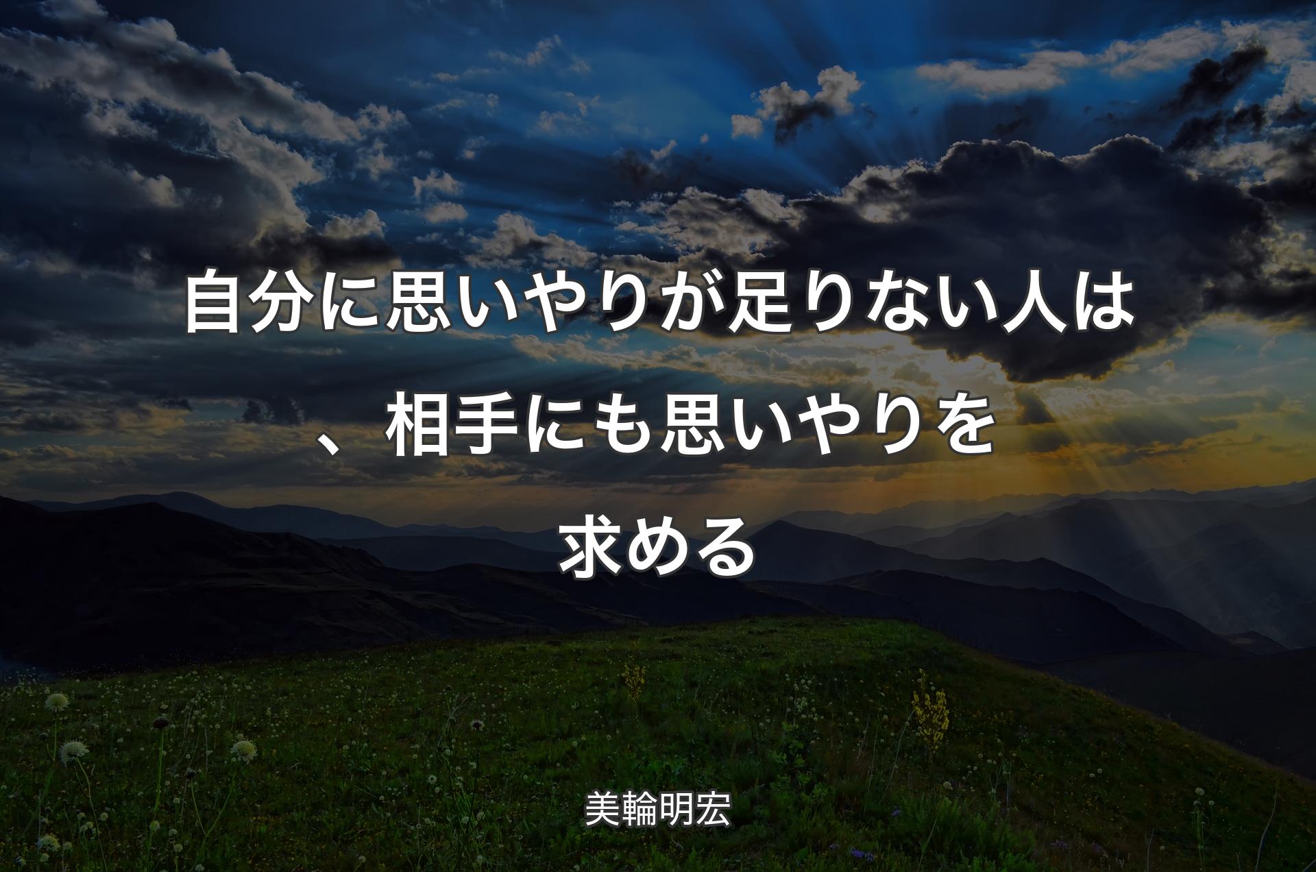 自分に思いやりが足りない人は、相手にも思いやりを求める - 美輪明宏