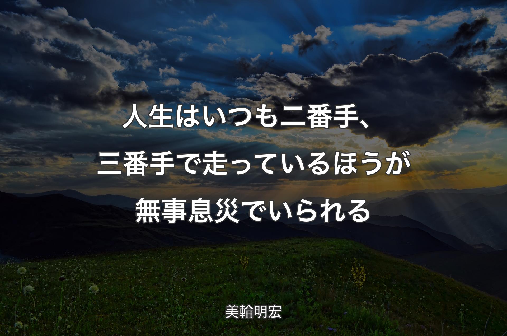 人生はいつも二番手、三番手で走っているほうが無事息災でいられる - 美輪明宏