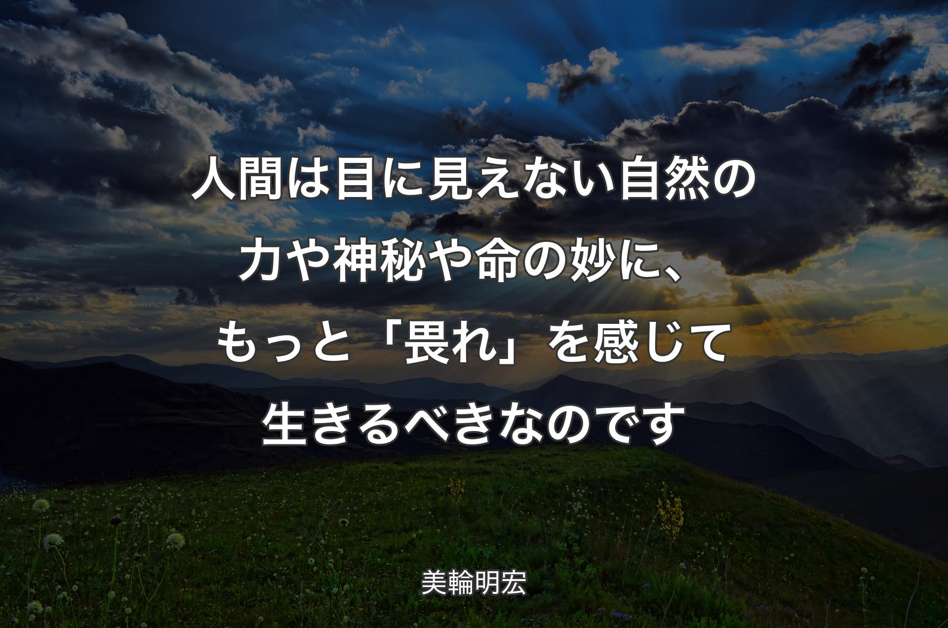 人間は目に見えない自然の力や神秘や命の妙に、もっと「畏れ��」を感じて生きるべきなのです - 美輪明宏