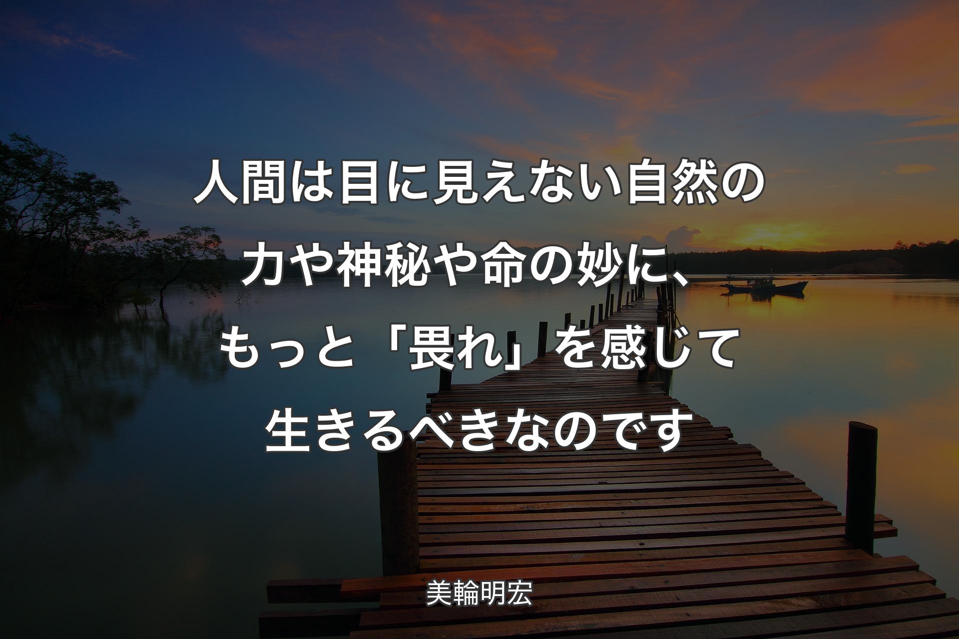 人間は目に見えない自然の力や神秘や命の妙に、��もっと「畏れ」を感じて生きるべきなのです - 美輪明宏