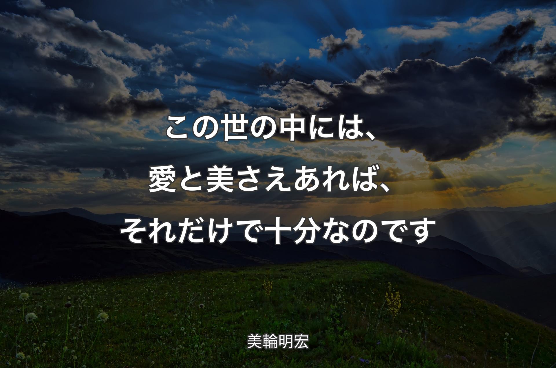 この世の中には、愛と美さえあれば、それだけで十分なのです - 美輪明宏