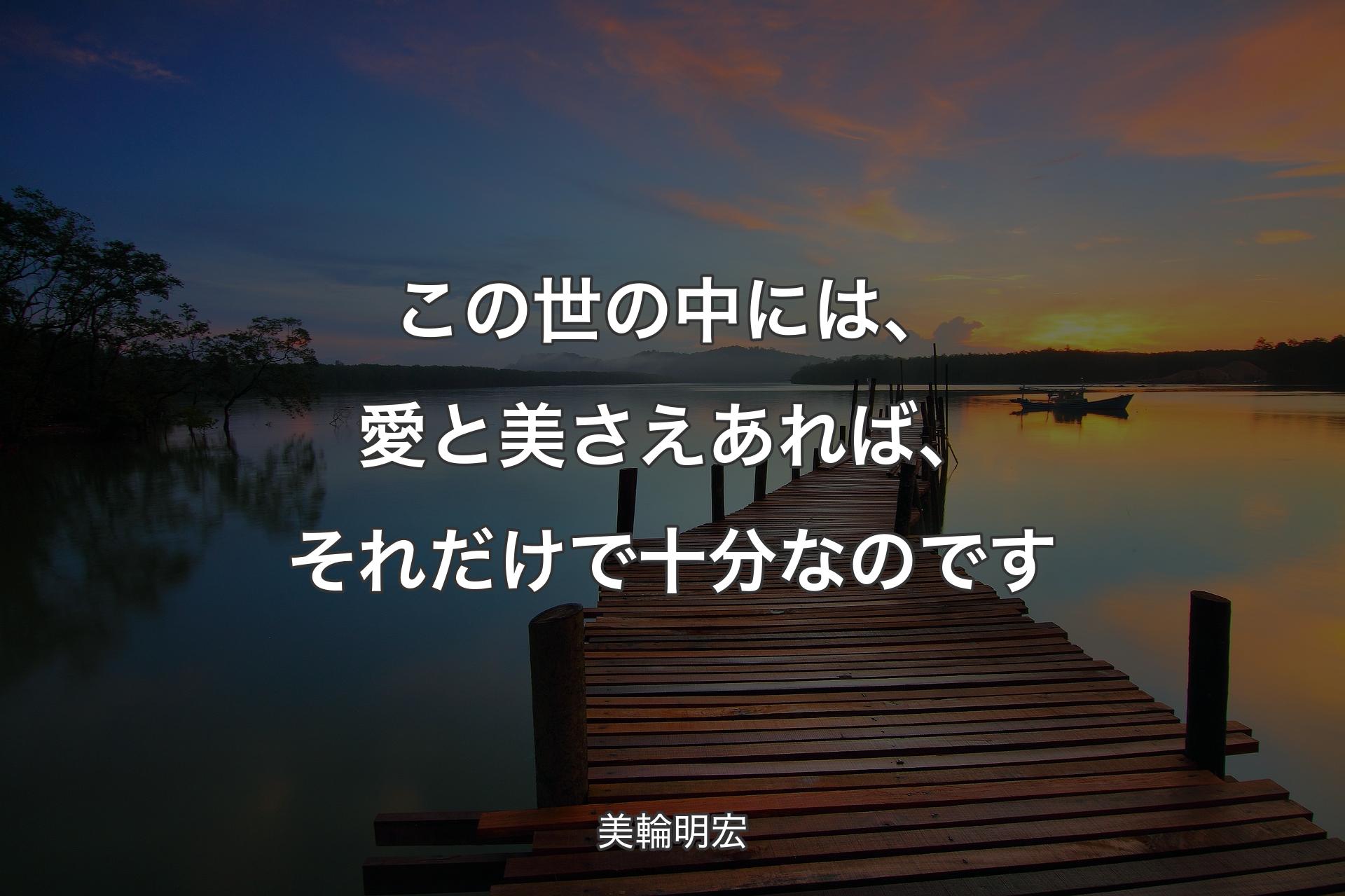 【背景3】この世の中には、愛と美さえあれば、それだけで十分なのです - 美輪明宏