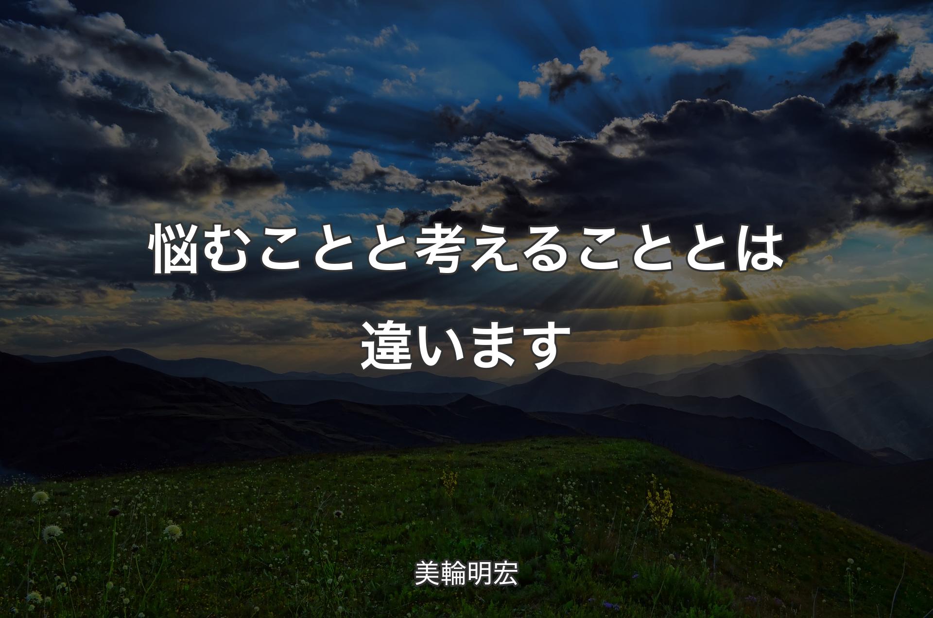 悩むことと考えることとは違います - 美輪明宏