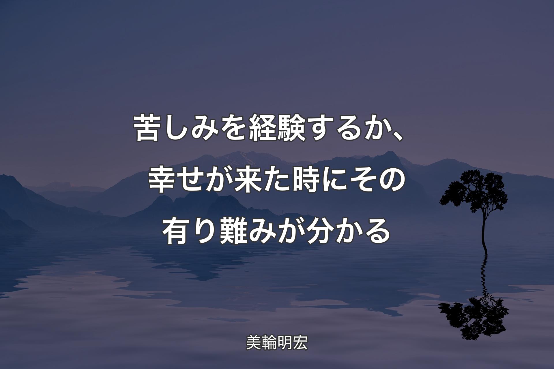 【背景4】苦しみを経験するか、幸せが来た時にその有��り難みが分かる - 美輪明宏