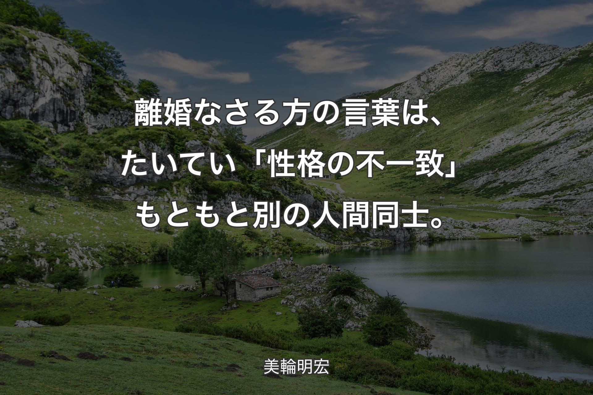 【背景1】離婚なさる方の言葉は、たいてい「性格の不一致」もともと別の人間同士。 - 美輪明宏