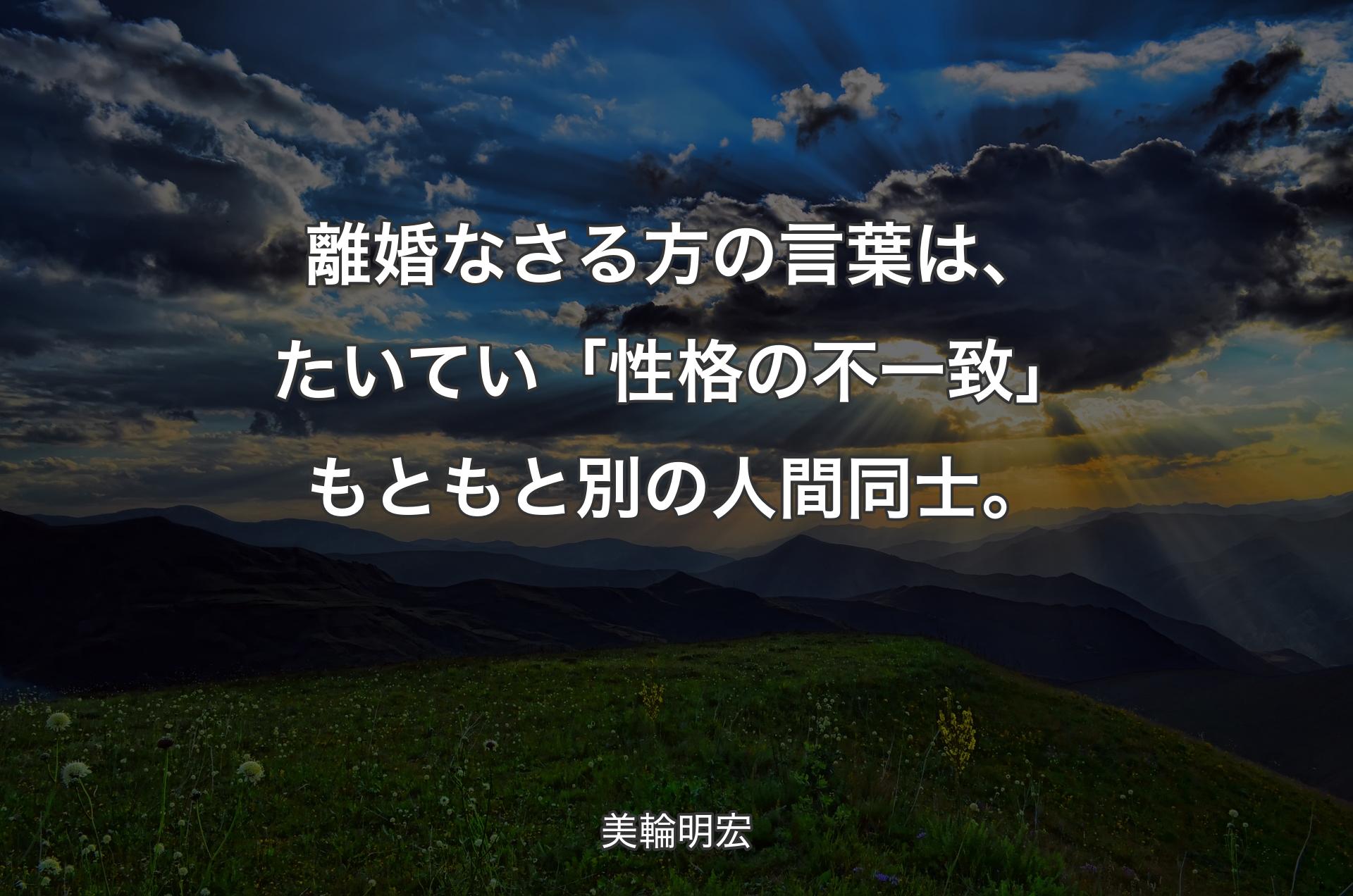 離婚なさる方の言葉は、たいてい「性格の不一致」もともと別の人間同士。 - 美輪明宏