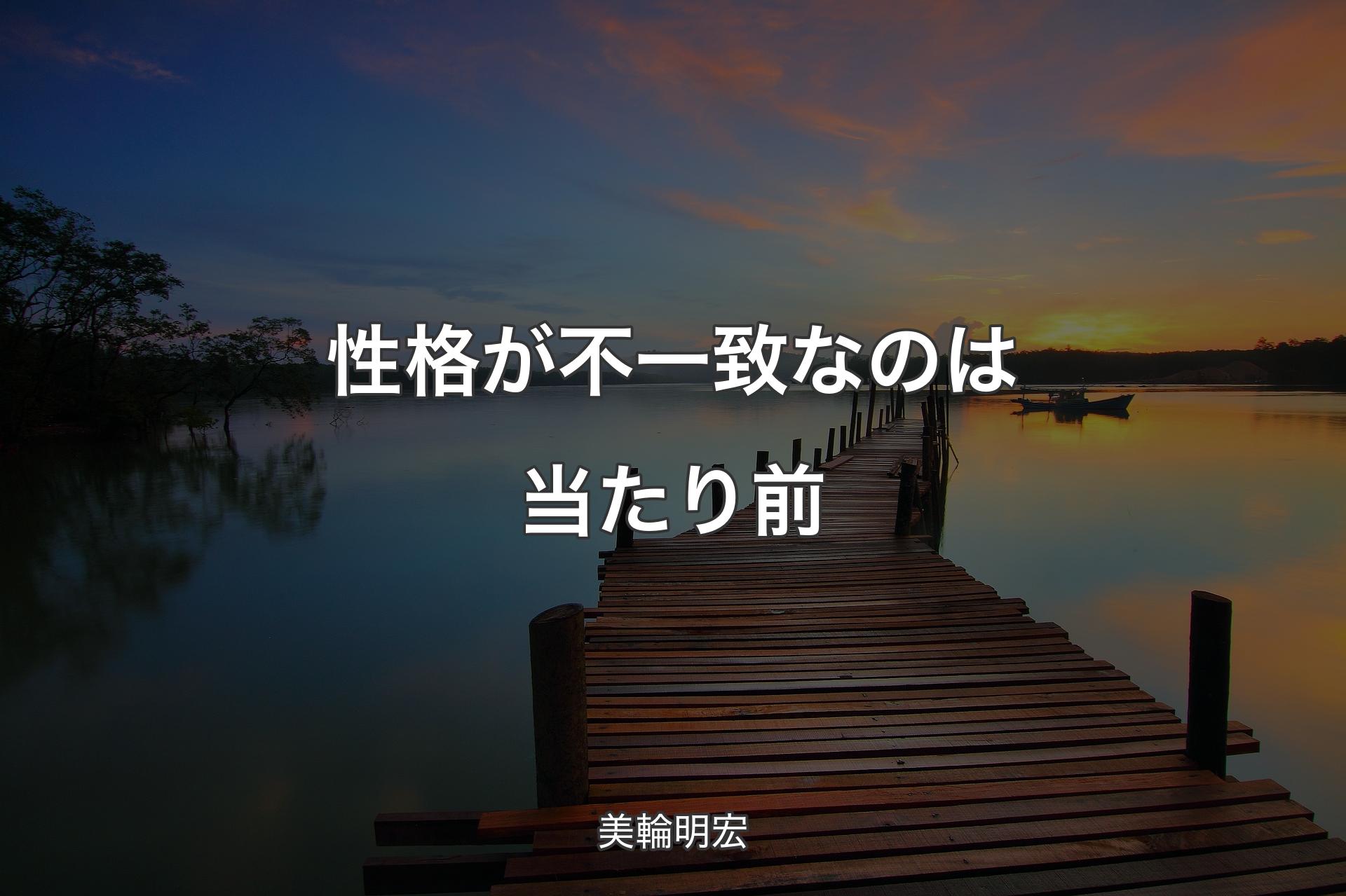 【背景3】性格が不一致なのは当たり前 - 美輪明宏